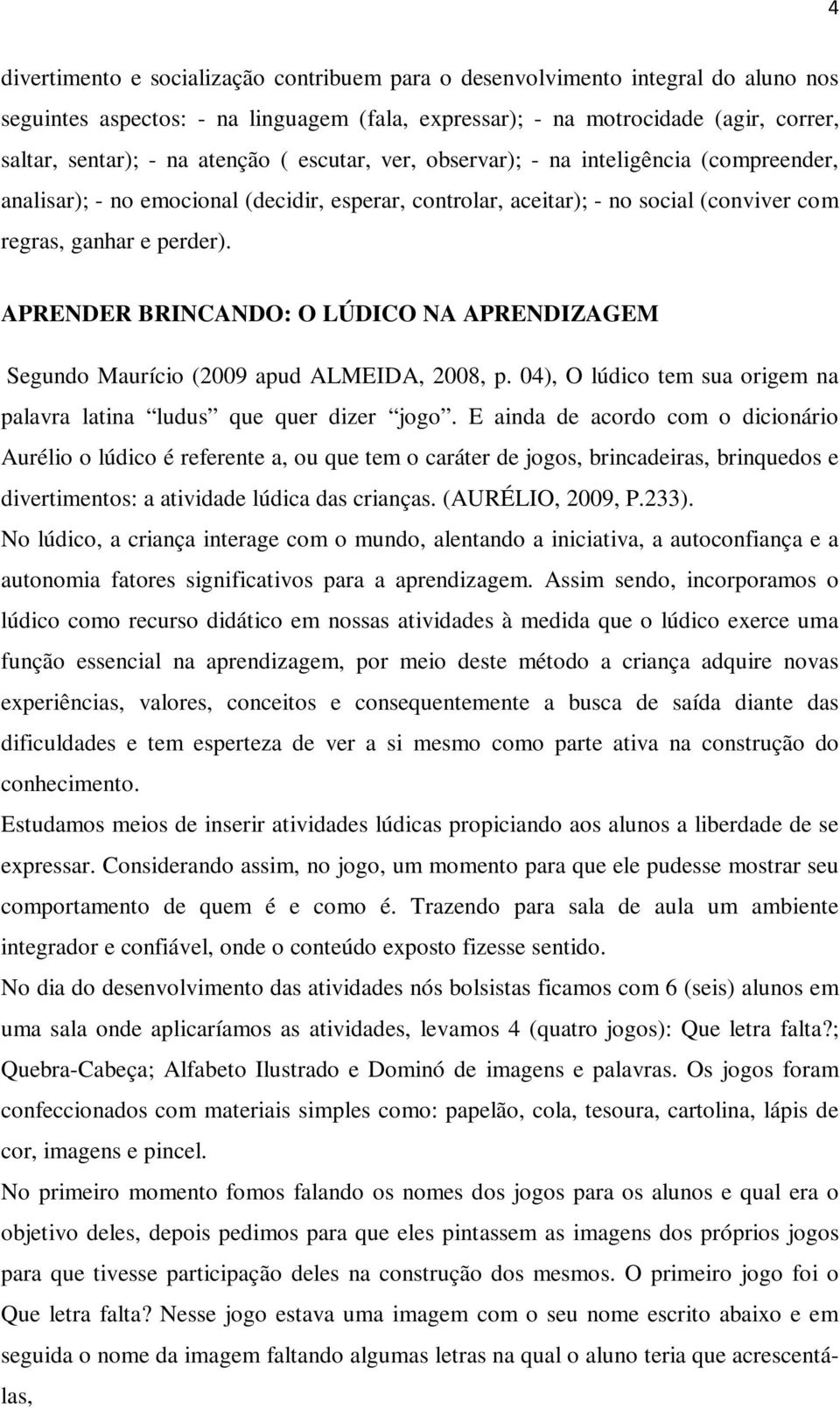 APRENDER BRINCANDO: O LÚDICO NA APRENDIZAGEM Segundo Maurício (2009 apud ALMEIDA, 2008, p. 04), O lúdico tem sua origem na palavra latina ludus que quer dizer jogo.