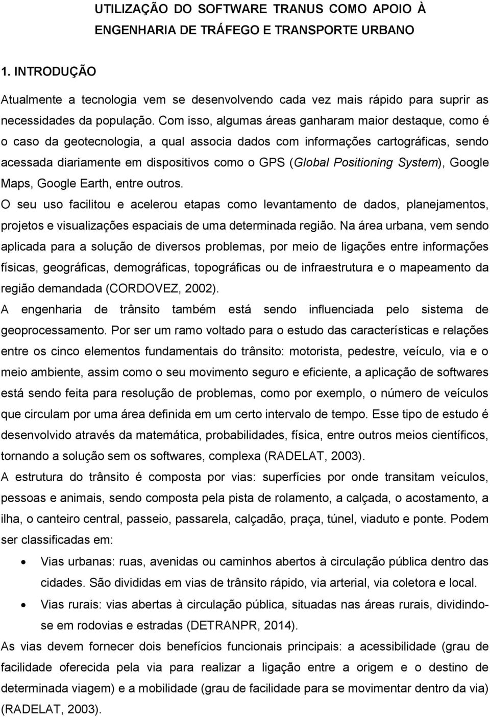 Com isso, algumas áreas ganharam maior destaque, como é o caso da geotecnologia, a qual associa dados com informações cartográficas, sendo acessada diariamente em dispositivos como o GPS (Global