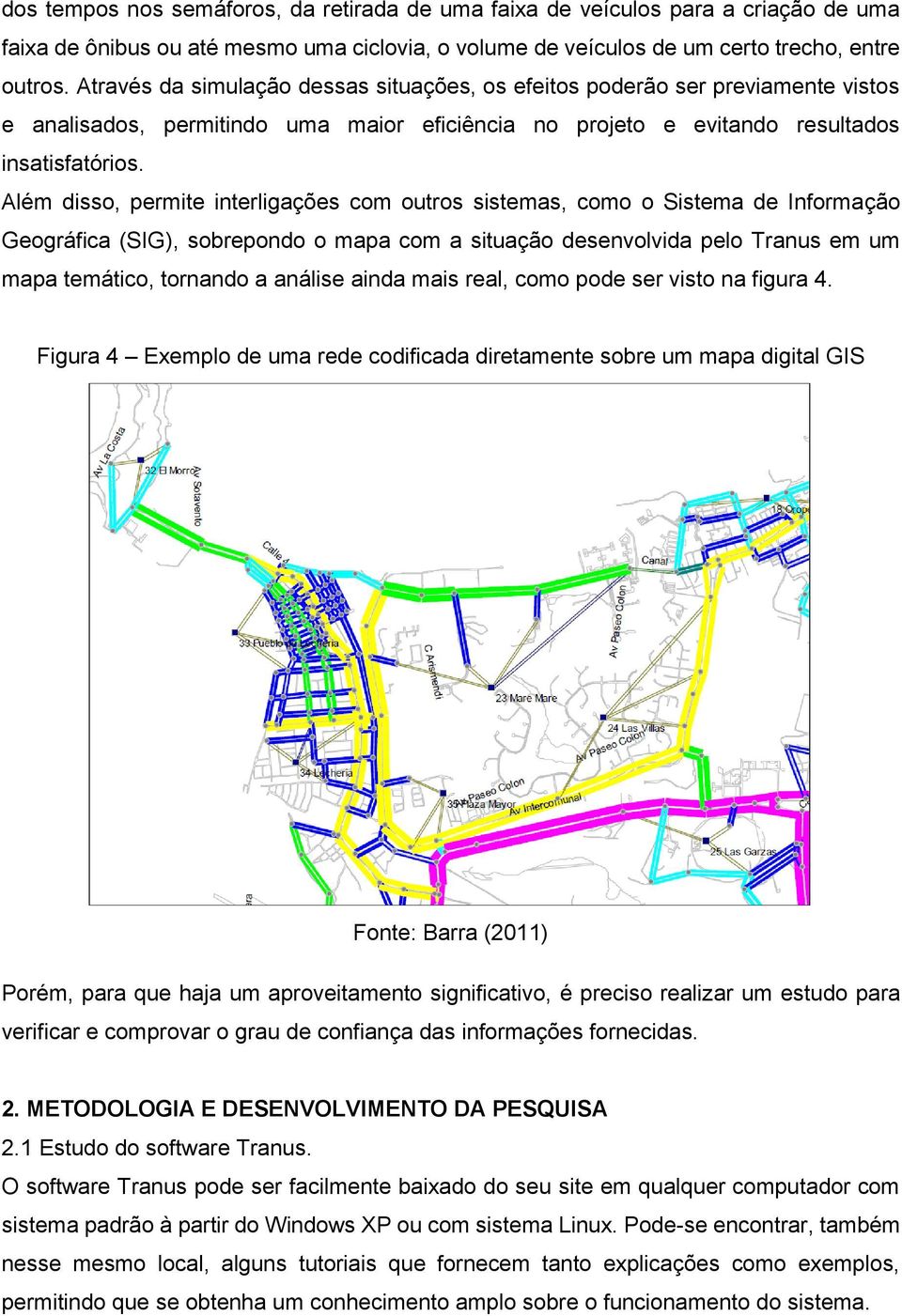 Além disso, permite interligações com outros sistemas, como o Sistema de Informação Geográfica (SIG), sobrepondo o mapa com a situação desenvolvida pelo Tranus em um mapa temático, tornando a análise