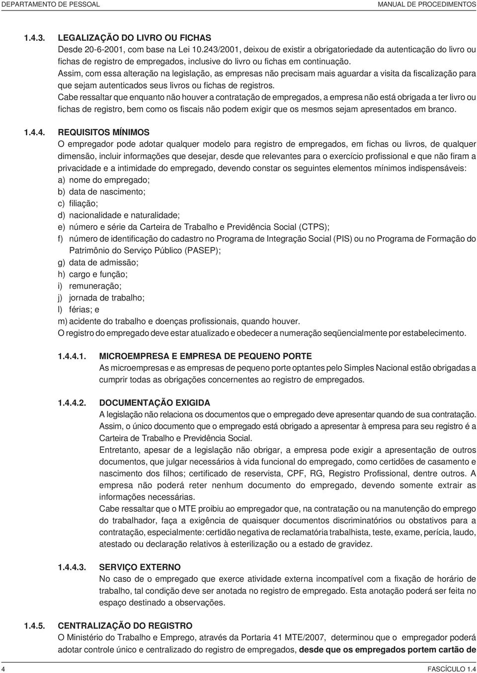 Assim, com essa alteração na legislação, as empresas não precisam mais aguardar a visita da fiscalização para que sejam autenticados seus livros ou fichas de registros.