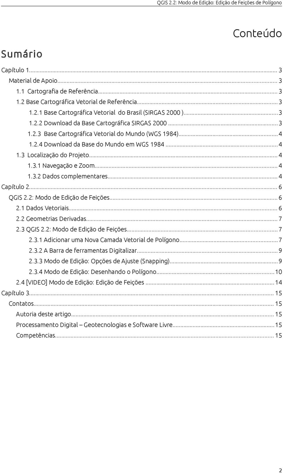 .. 4 1.3.2 Dados complementares... 4 Capítulo 2... 6 QGIS 2.2: Modo de Edição de Feições... 6 2.1 Dados Vetoriais... 6 2.2 Geometrias Derivadas... 7 2.3 QGIS 2.2: Modo de Edição de Feições... 7 2.3.1 Adicionar uma Nova Camada Vetorial de Polígono.