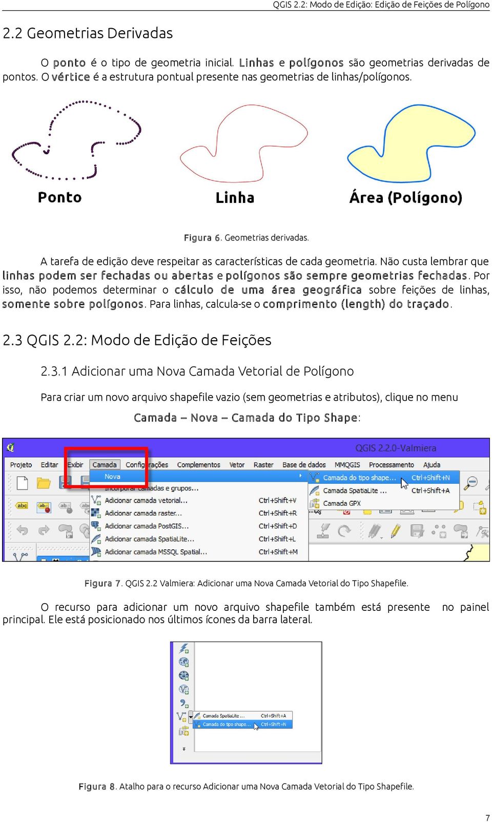 Não custa lembrar que linhas podem ser fechadas ou abertas e polígonos são sempre geometrias fechadas.