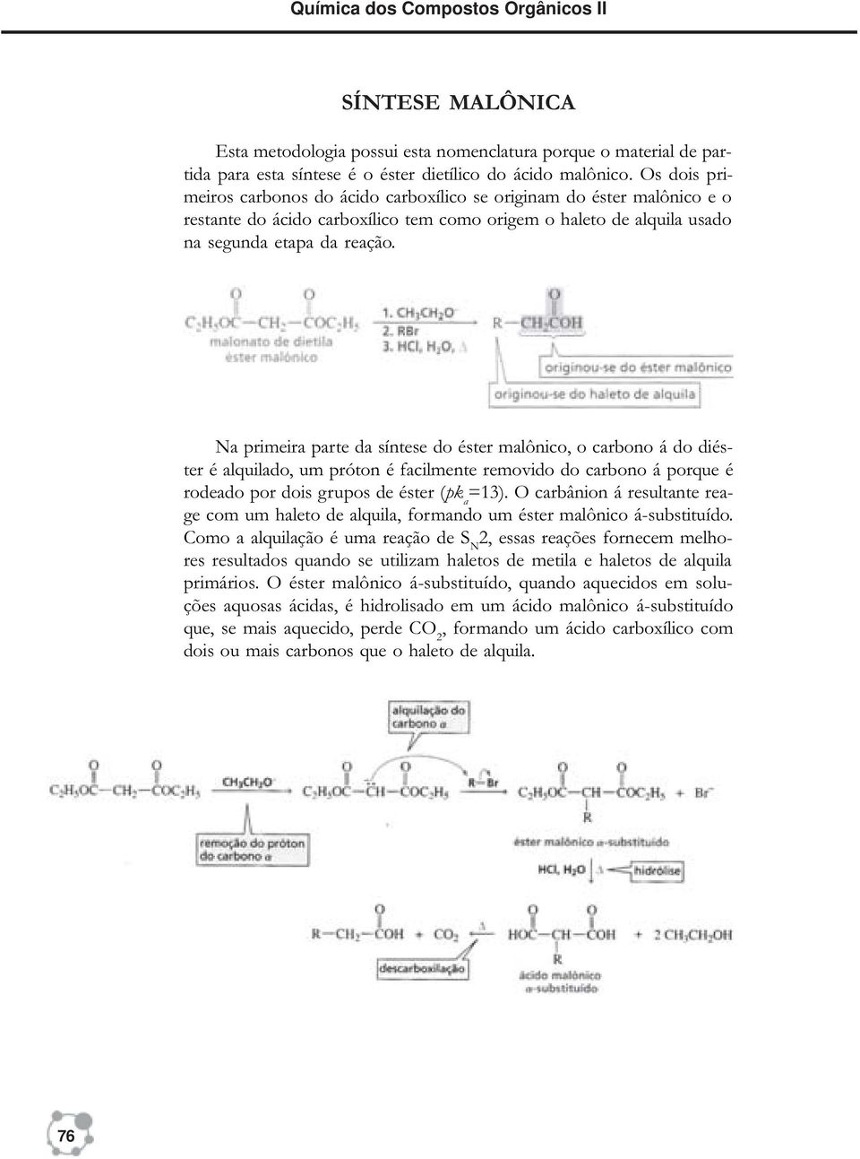 Na primeira parte da síntese do éster malônico, o carbono á do diéster é alquilado, um próton é facilmente removido do carbono á porque é rodeado por dois grupos de éster (pk a =13).