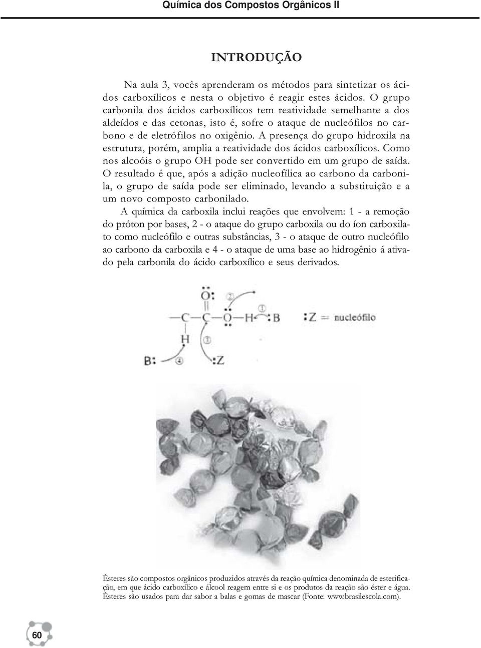 A presença do grupo hidroxila na estrutura, porém, amplia a reatividade dos ácidos carboxílicos. Como nos alcoóis o grupo OH pode ser convertido em um grupo de saída.