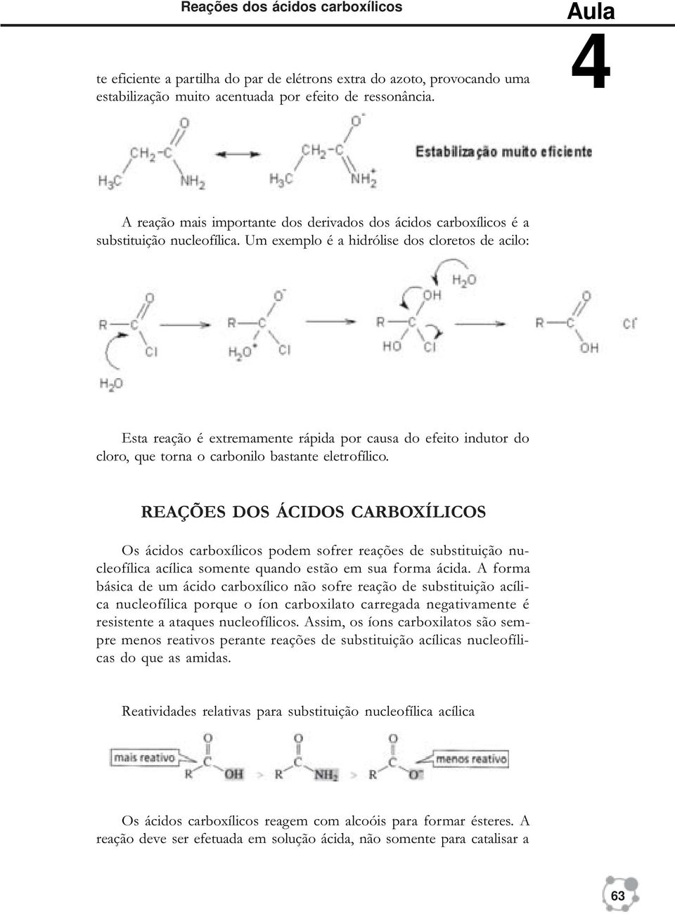 Um exemplo é a hidrólise dos cloretos de acilo: Esta reação é extremamente rápida por causa do efeito indutor do cloro, que torna o carbonilo bastante eletrofílico.