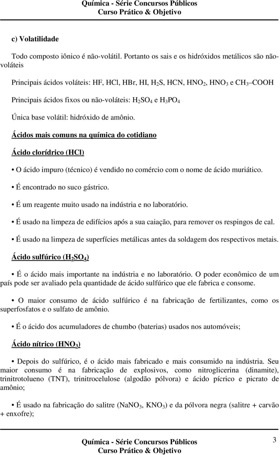 PO 4 Única base volátil: hidróxido de amônio. Ácidos mais comuns na química do cotidiano Ácido clorídrico (HCl) O ácido impuro (técnico) é vendido no comércio com o nome de ácido muriático.