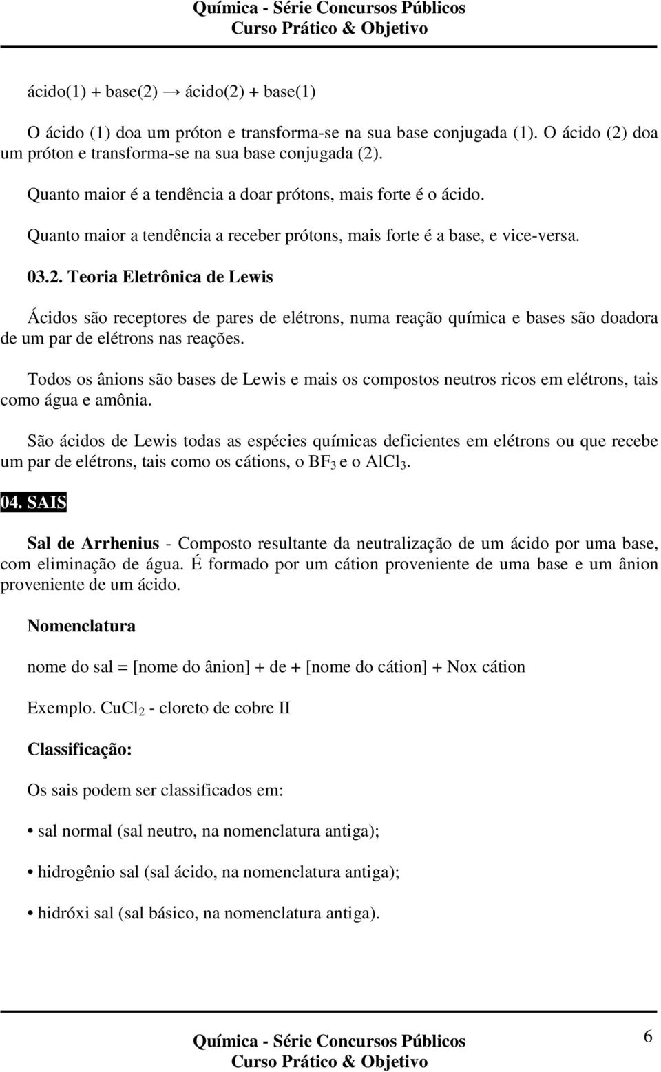 Teoria Eletrônica de Lewis Ácidos são receptores de pares de elétrons, numa reação química e bases são doadora de um par de elétrons nas reações.