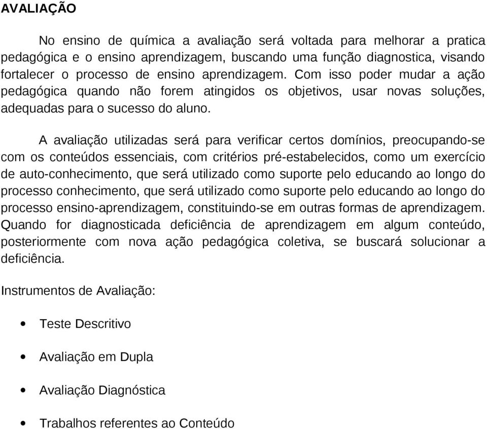 A avaliação utilizadas será para verificar certos domínios, preocupando-se com os conteúdos essenciais, com critérios pré-estabelecidos, como um exercício de auto-conhecimento, que será utilizado