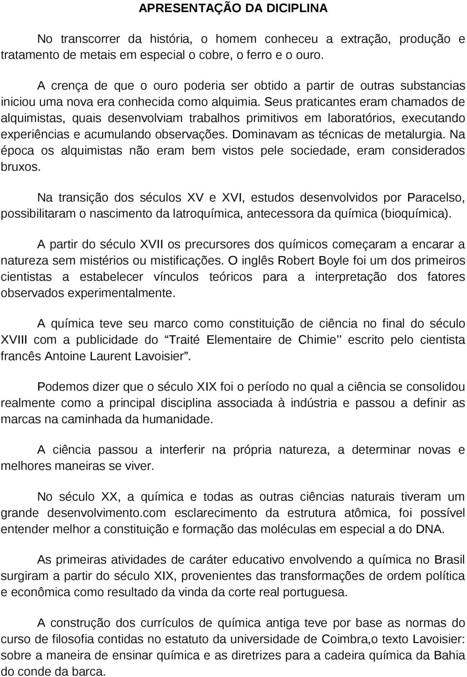 Seus praticantes eram chamados de alquimistas, quais desenvolviam trabalhos primitivos em laboratórios, executando experiências e acumulando observações. Dominavam as técnicas de metalurgia.