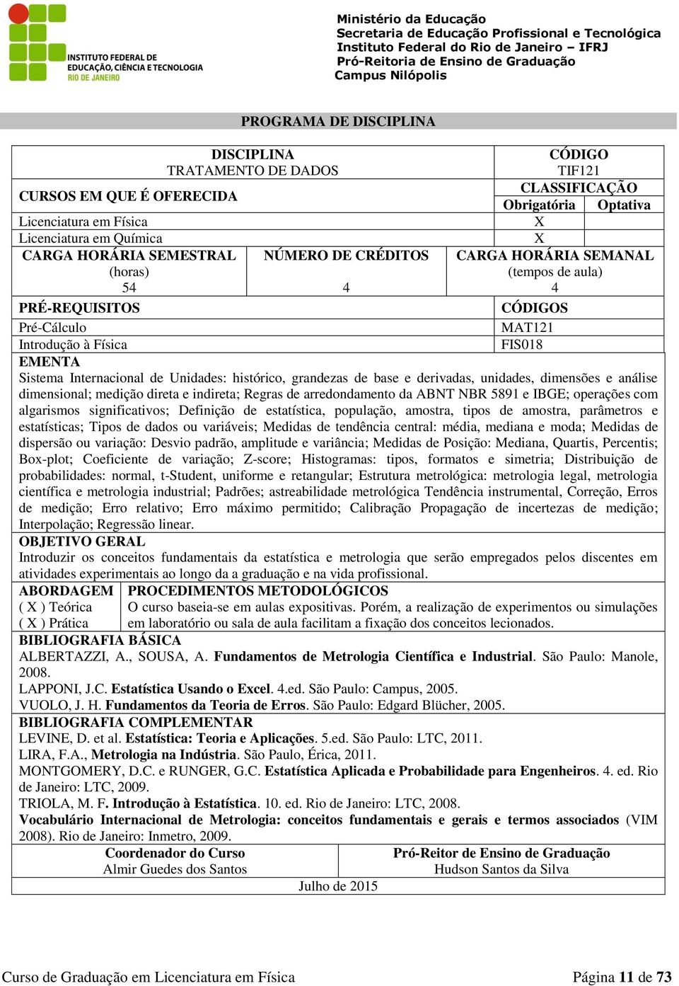 Definição de estatística, população, amostra, tipos de amostra, parâmetros e estatísticas; Tipos de dados ou variáveis; Medidas de tendência central: média, mediana e moda; Medidas de dispersão ou