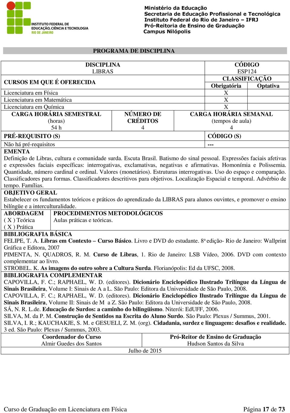 Quantidade, número cardinal e ordinal. Valores (monetários). Estruturas interrogativas. Uso do espaço e comparação. Classificadores para formas. Classificadores descritivos para objetivos.