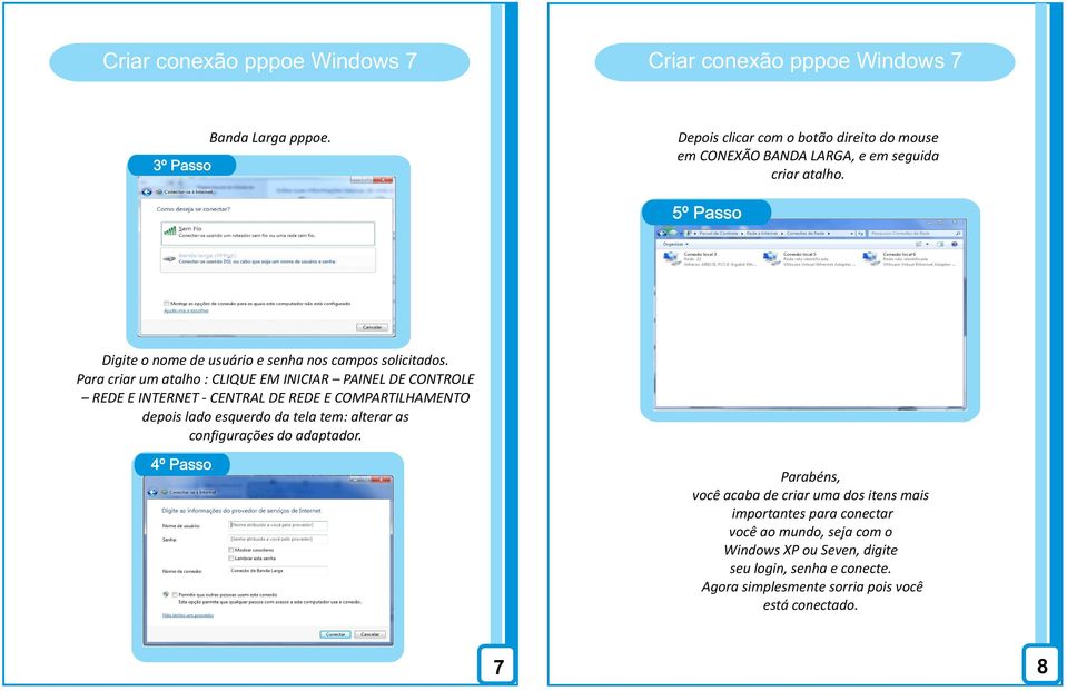 Para criar um atalho : CLIQUE EM INICIAR PAINEL DE CONTROLE REDE E INTERNET - CENTRAL DE REDE E COMPARTILHAMENTO depois lado esquerdo da tela tem: alterar as