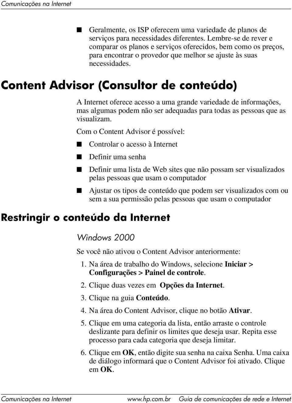 Content Advisor (Consultor de conteúdo) A Internet oferece acesso a uma grande variedade de informações, mas algumas podem não ser adequadas para todas as pessoas que as visualizam.