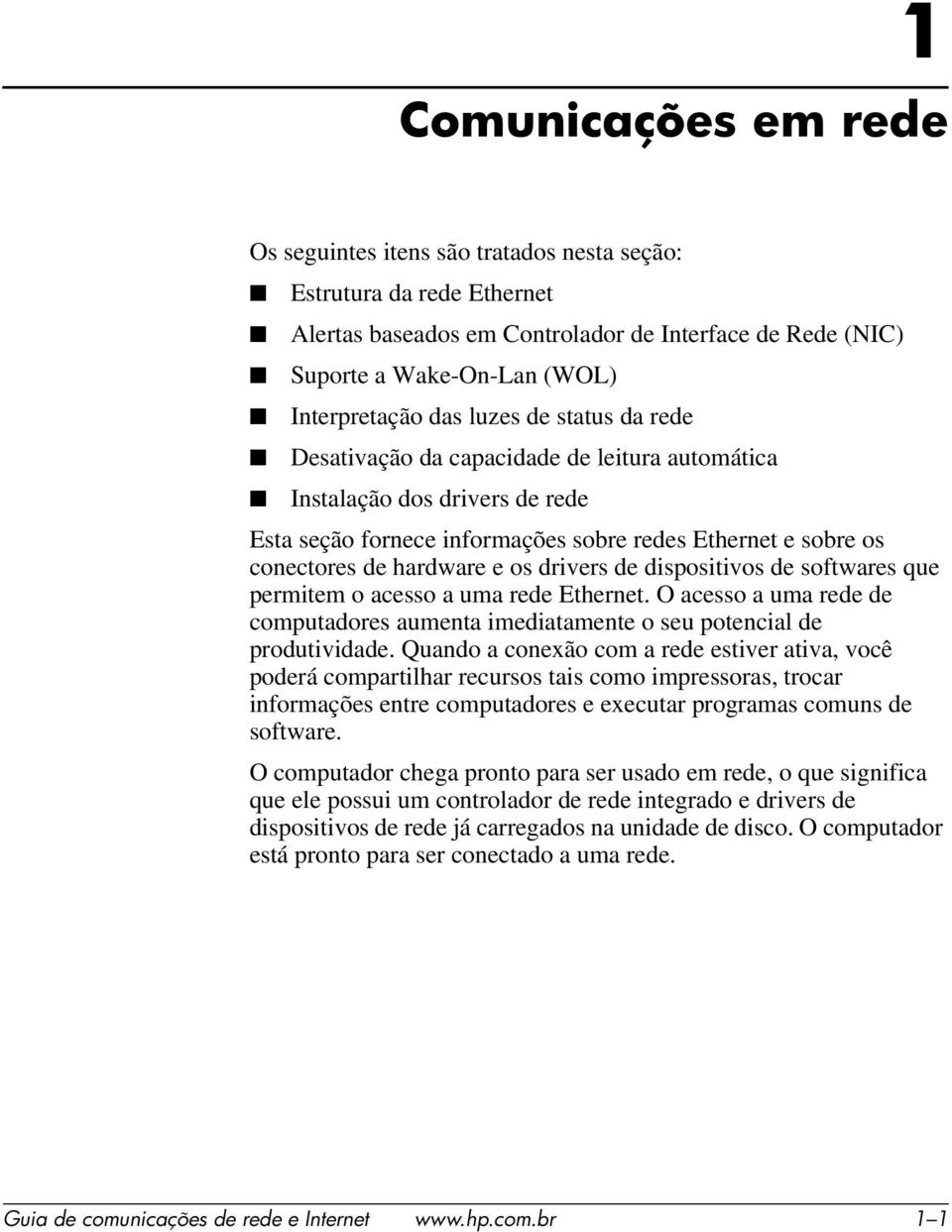 drivers de dispositivos de softwares que permitem o acesso a uma rede Ethernet. O acesso a uma rede de computadores aumenta imediatamente o seu potencial de produtividade.