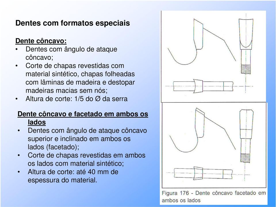 Dente côncavo e facetado em ambos os lados Dentes com ângulo de ataque côncavo superior e inclinado em ambos os lados