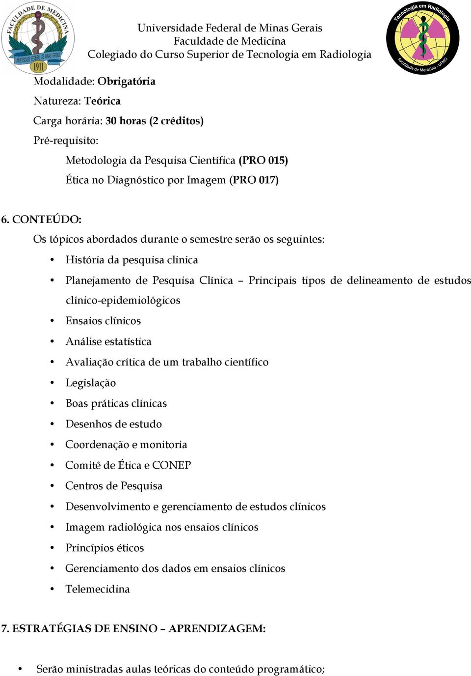 Ensaios clínicos Análise estatística Avaliação crítica de um trabalho científico Legislação Boas práticas clínicas Desenhos de estudo Coordenação e monitoria Comitê de Ética e CONEP Centros de