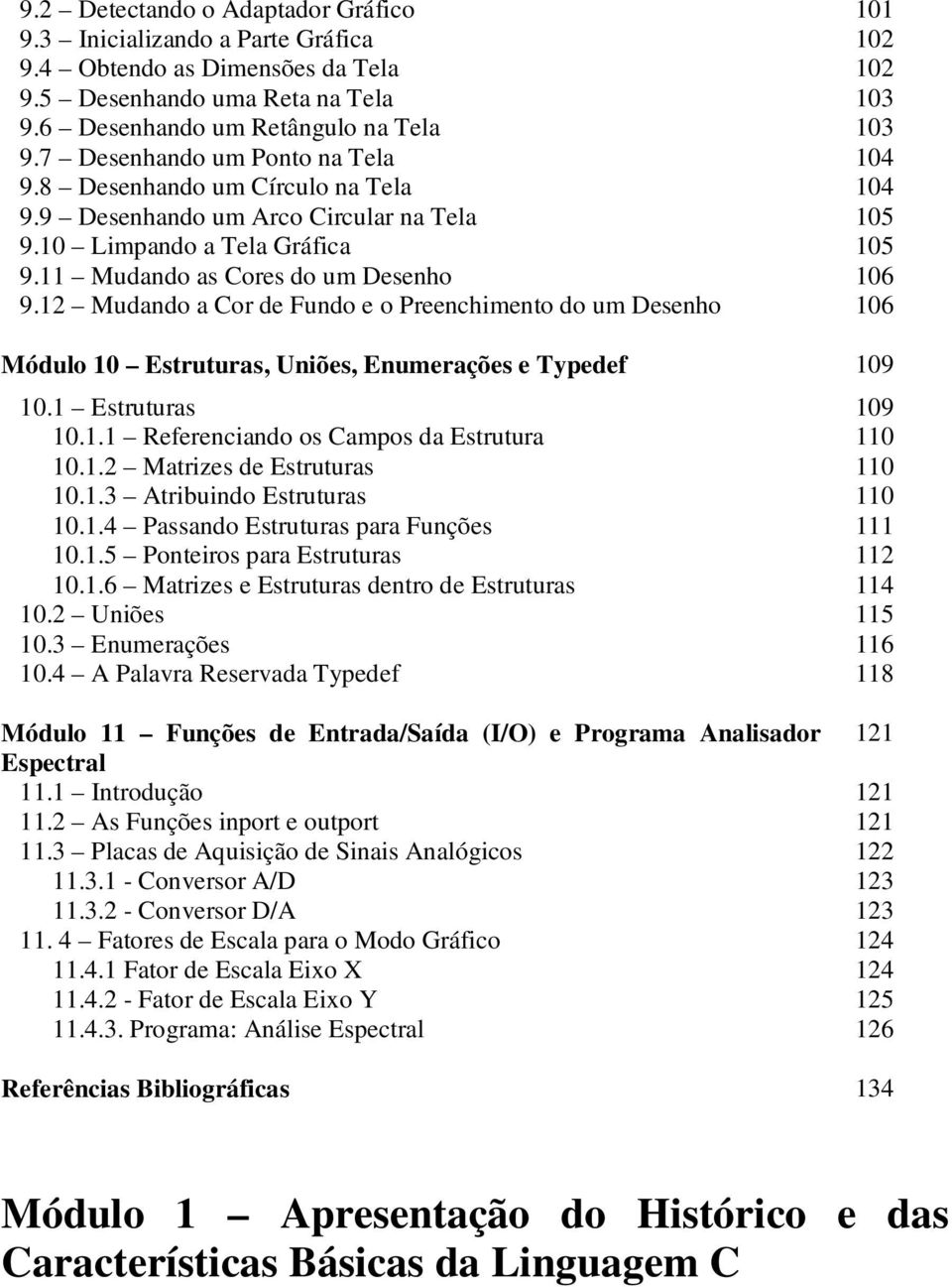 12 Mudando a Cor de Fundo e o Preenchimento do um Desenho 106 Módulo 10 Estruturas, Uniões, Enumerações e Typedef 109 10.1 Estruturas 109 10.1.1 Referenciando os Campos da Estrutura 110 10.1.2 Matrizes de Estruturas 110 10.