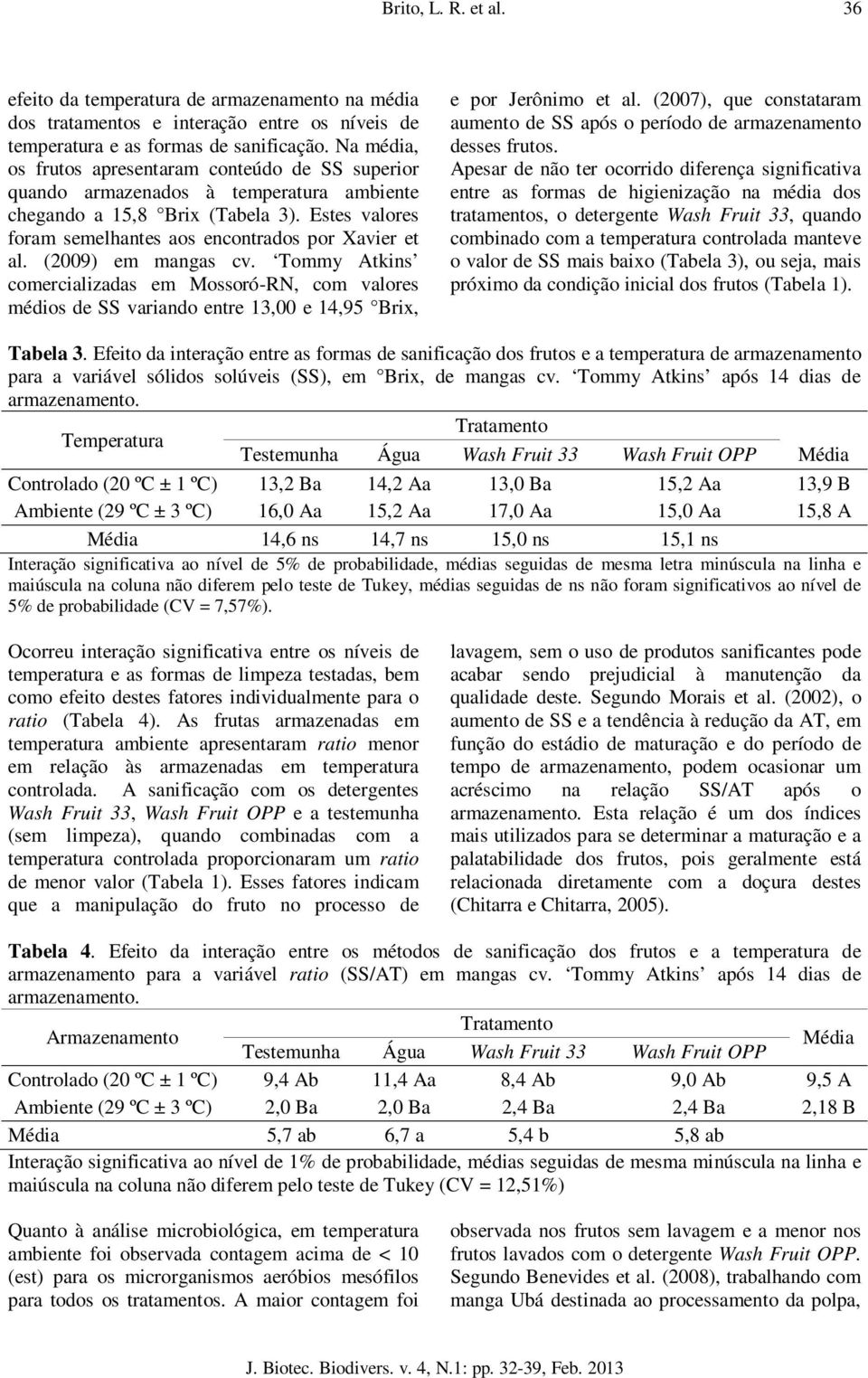 (2009) em mangas cv. Tommy Atkins comercializadas em Mossoró-RN, com valores médios de SS variando entre 13,00 e 14,95 Brix, e por Jerônimo et al.