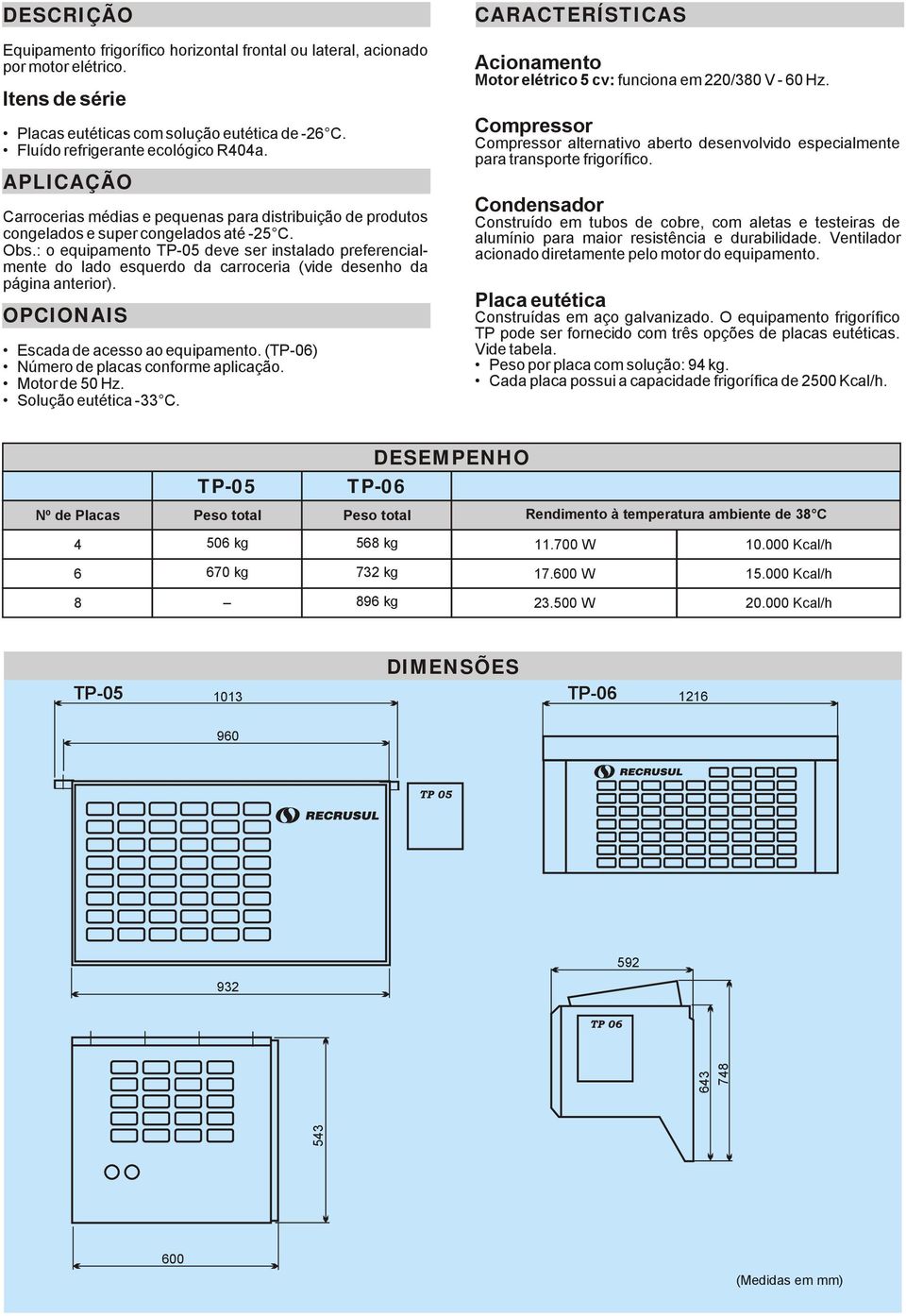 : o equipamento TP-05 deve ser instalado preferencialmente do lado esquerdo da carroceria (vide desenho da página anterior). OPCIONAIS Escada de acesso ao equipamento.