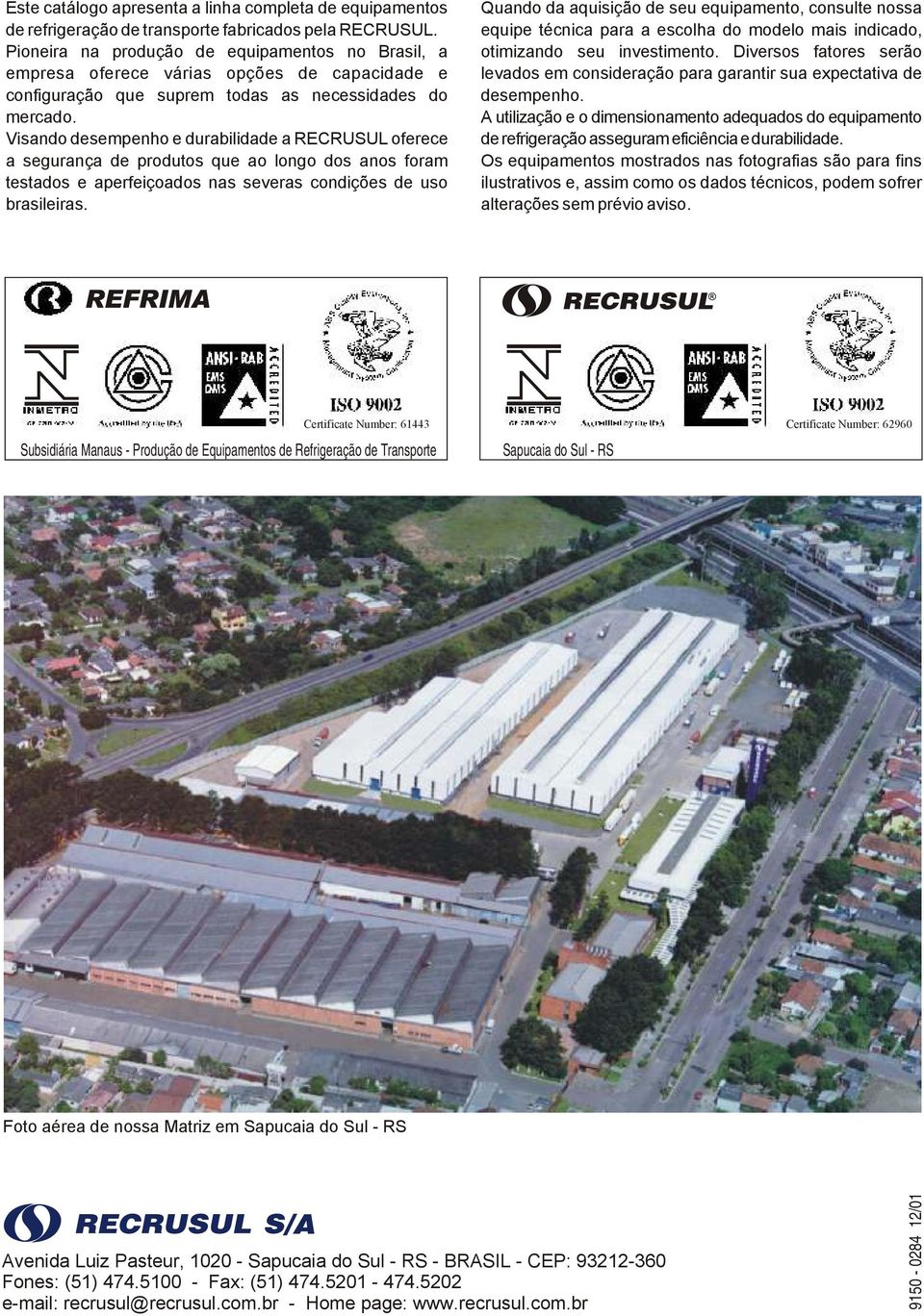 Visando desempenho e durabilidade a RECRUSUL oferece a segurança de produtos que ao longo dos anos foram testados e aperfeiçoados nas severas condições de uso brasileiras.