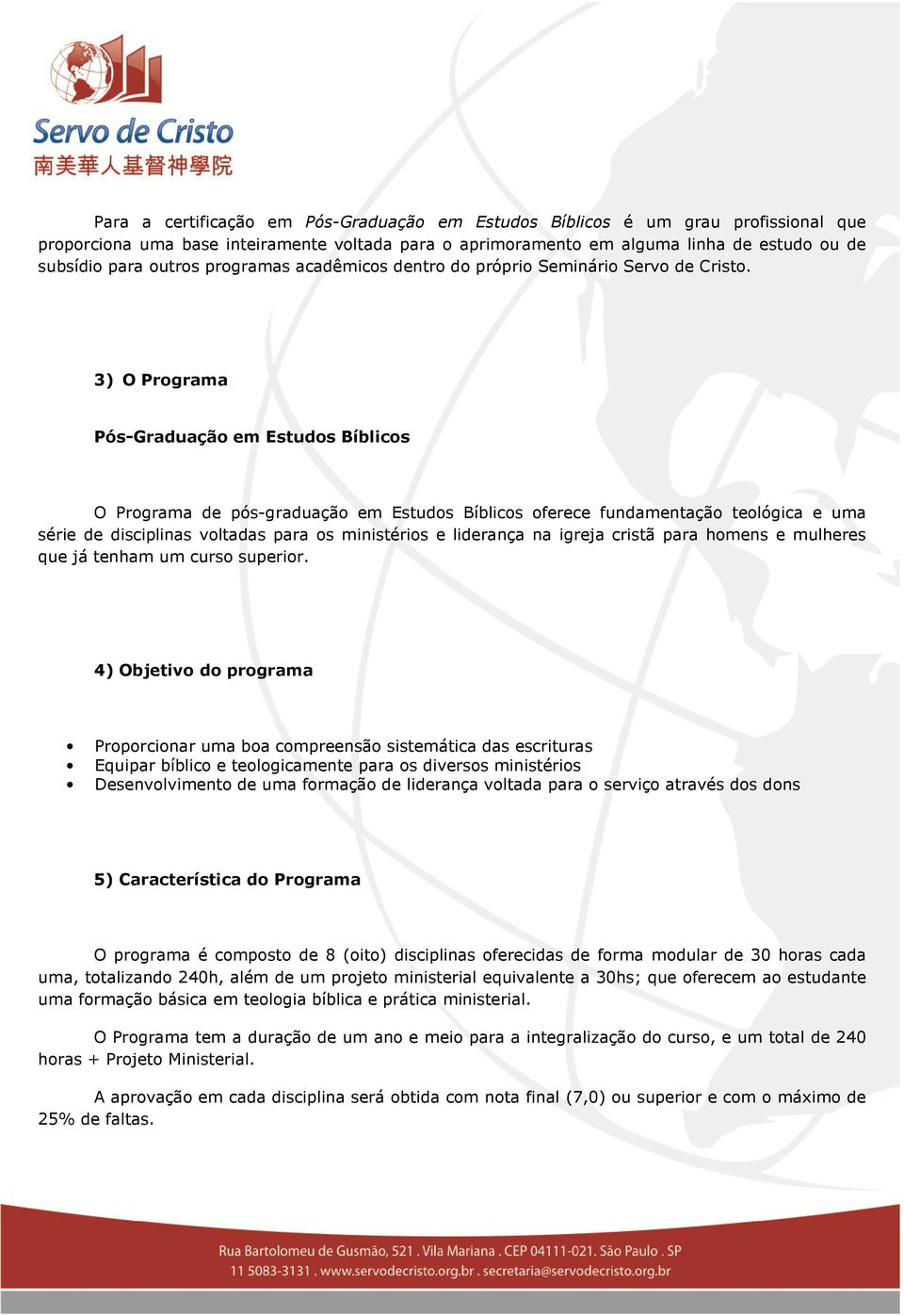 3) O Programa Pós-Graduação em Estudos Bíblicos O Programa de pós-graduação em Estudos Bíblicos oferece fundamentação teológica e uma série de disciplinas voltadas para os ministérios e liderança na