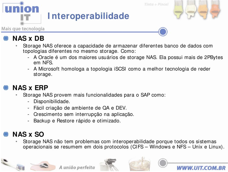 - A Microsoft homologa a topologia iscsi como a melhor tecnologia de reder storage. NAS x ERP Storage NAS provem mais funcionalidades para o SAP como: - Disponibilidade.