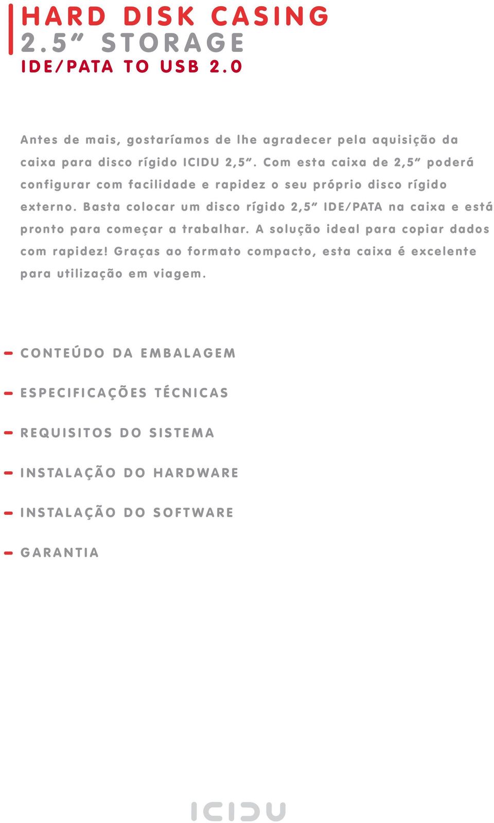 C o m e s t a c a i x a d e 2, 5 p o d e r á c o n f i g u r a r c o m f a c i l i d a d e e r a p i d e z o s e u p r ó p r i o d i s c o r í g i d o e x t e r n o.