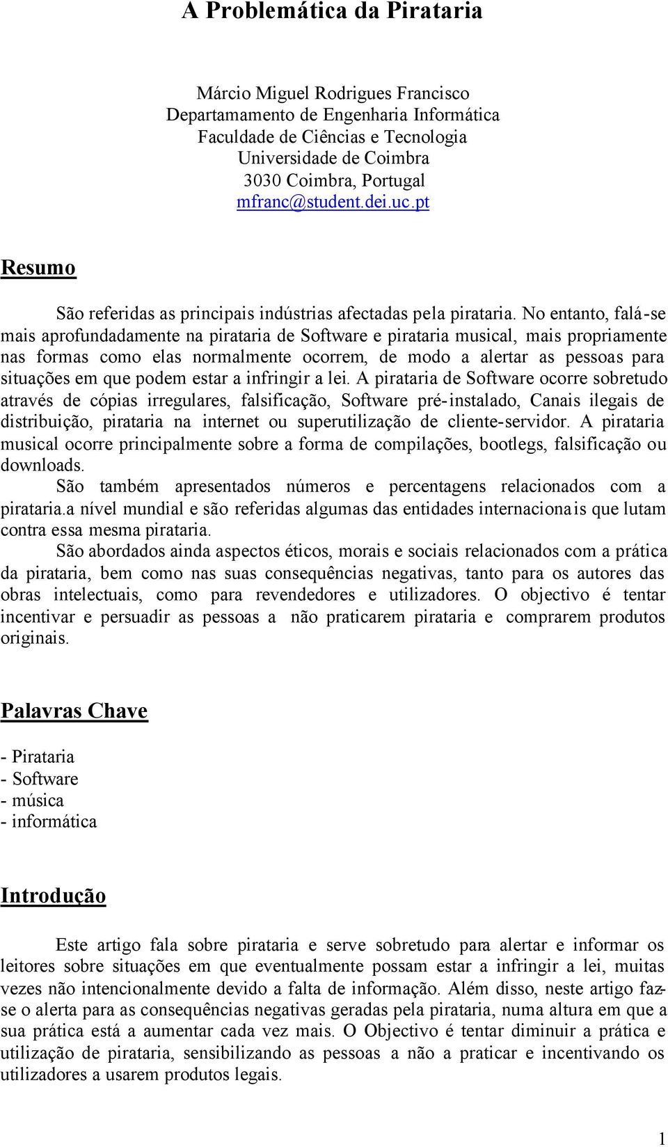 No entanto, falá-se mais aprofundadamente na pirataria de Software e pirataria musical, mais propriamente nas formas como elas normalmente ocorrem, de modo a alertar as pessoas para situações em que