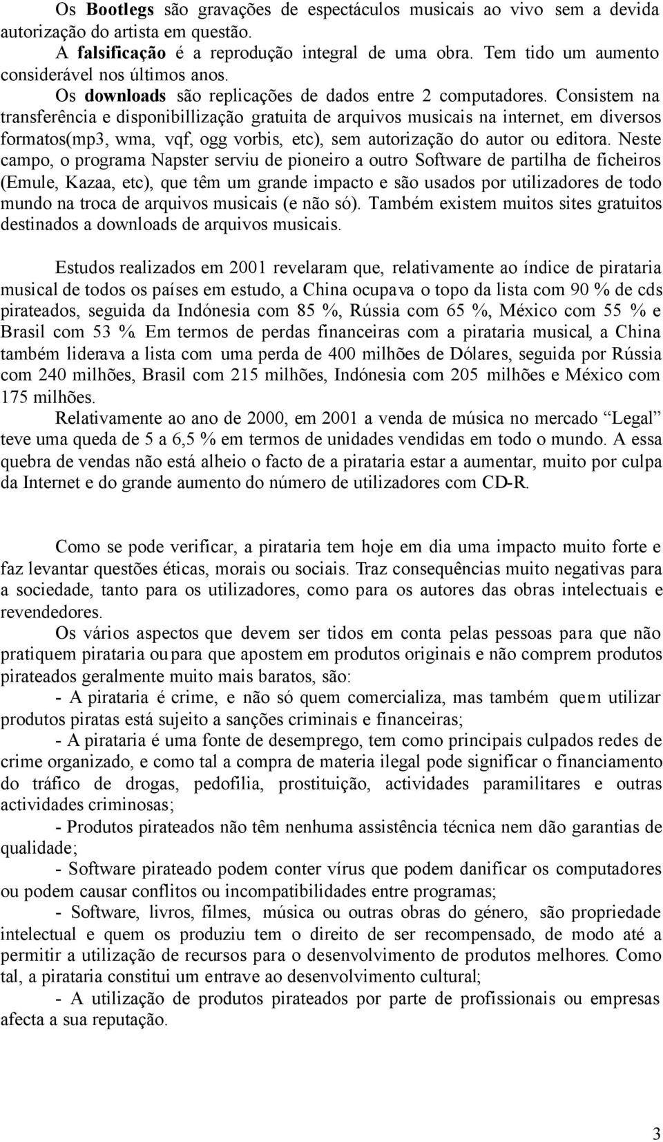 Consistem na transferência e disponibillização gratuita de arquivos musicais na internet, em diversos formatos(mp3, wma, vqf, ogg vorbis, etc), sem autorização do autor ou editora.