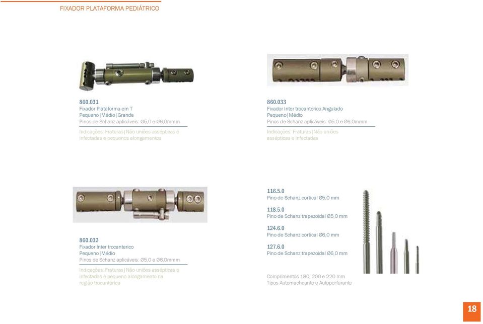 033 Fixador Inter trocanterico Angulado Pequeno Médio Pinos de Schanz aplicáveis: Ø5,0 e Ø6,0mmm Indicações: Fraturas Não uniões assépticas e infectadas 116.5.0 Pino de Schanz cortical Ø5,0 mm 118.