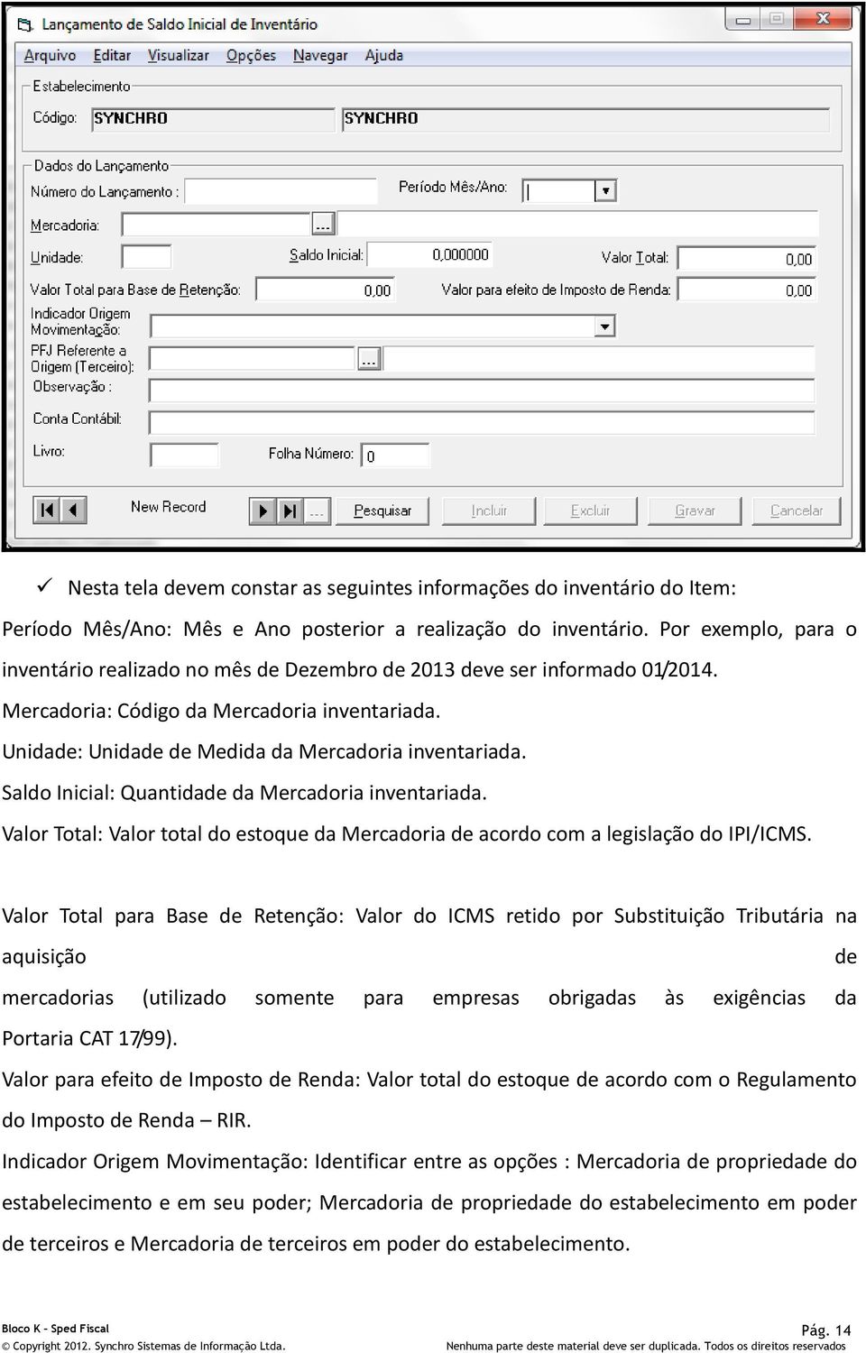 Saldo Inicial: Quantidade da Mercadoria inventariada. Valor Total: Valor total do estoque da Mercadoria de acordo com a legislação do IPI/ICMS.