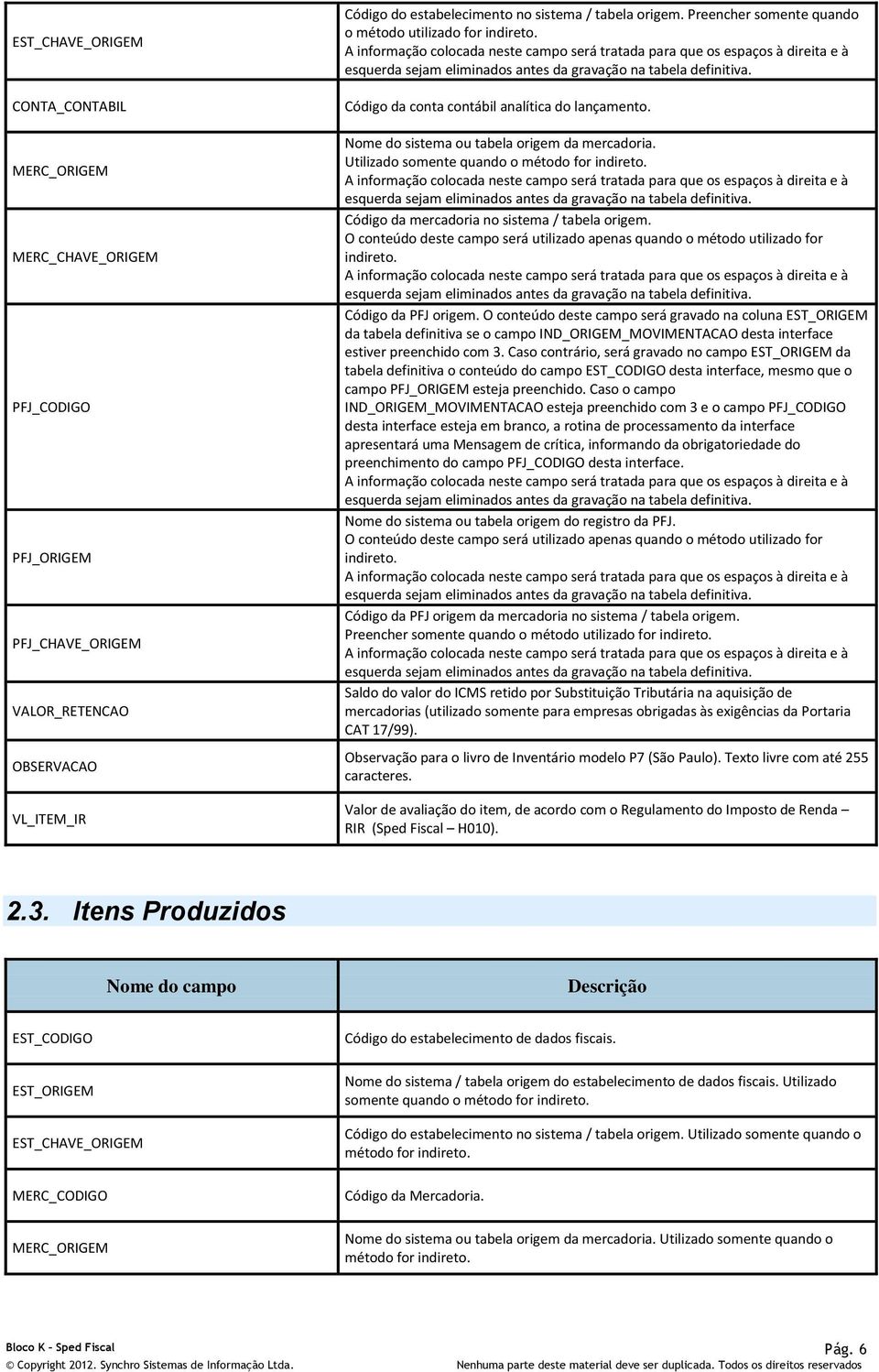 A informação colocada neste campo será tratada para que os espaços à direita e à esquerda sejam eliminados antes da gravação na tabela definitiva. Código da conta contábil analítica do lançamento.