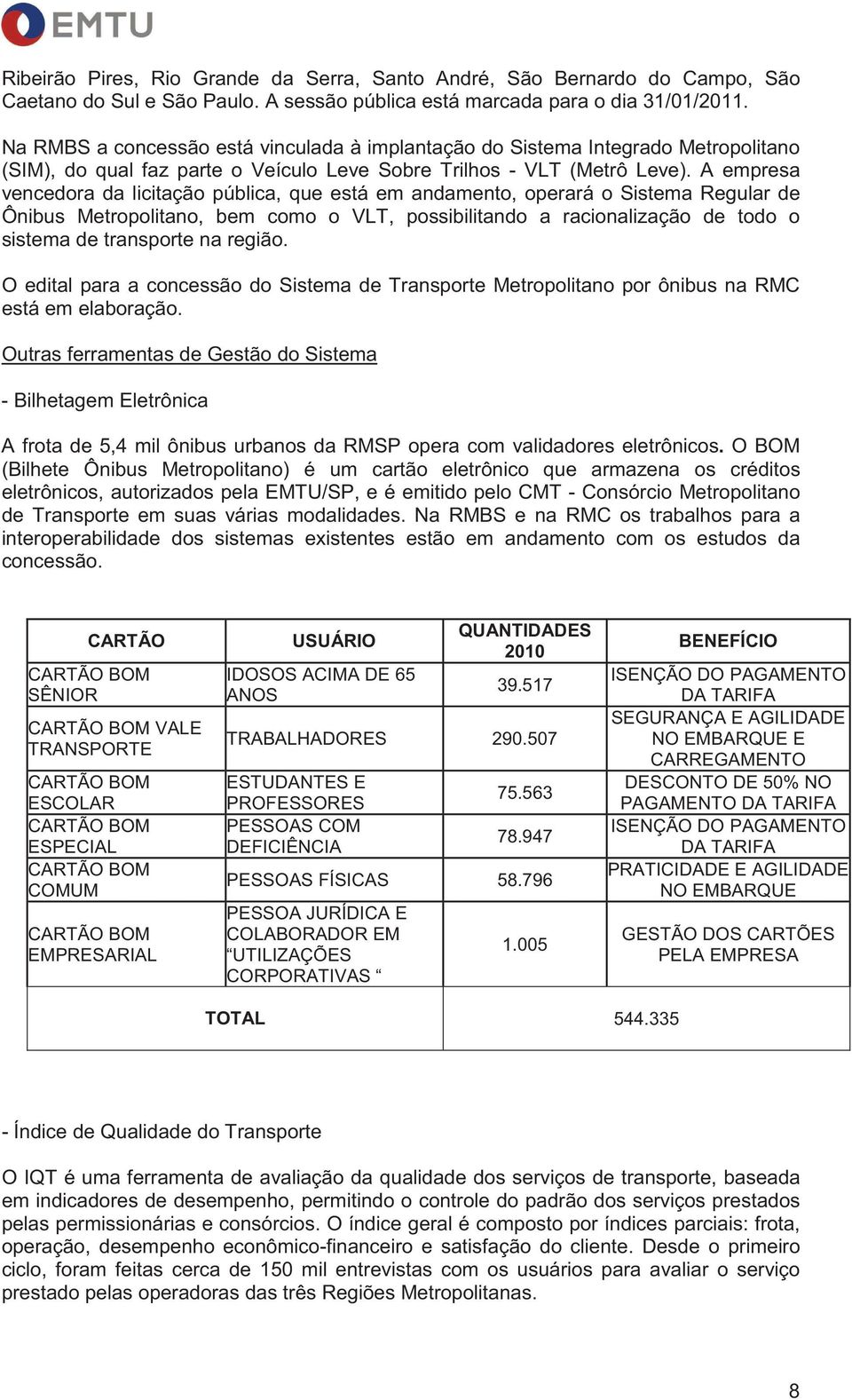 A empresa vencedora da licitação pública, que está em andamento, operará o Sistema Regular de Ônibus Metropolitano, bem como o VLT, possibilitando a racionalização de todo o sistema de transporte na