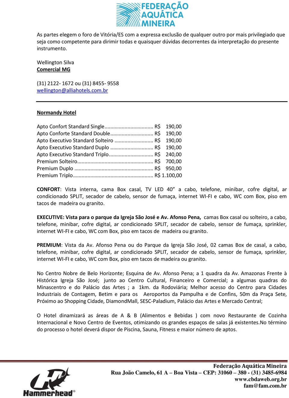 .. R$ 190,00 Apto Executivo Standard Solteiro... R$ 190,00 Apto Executivo Standard Duplo... R$ 190,00 Apto Executivo Standard Triplo... R$ 240,00 Premium Solteiro... R$ 700,00 Premium Duplo.