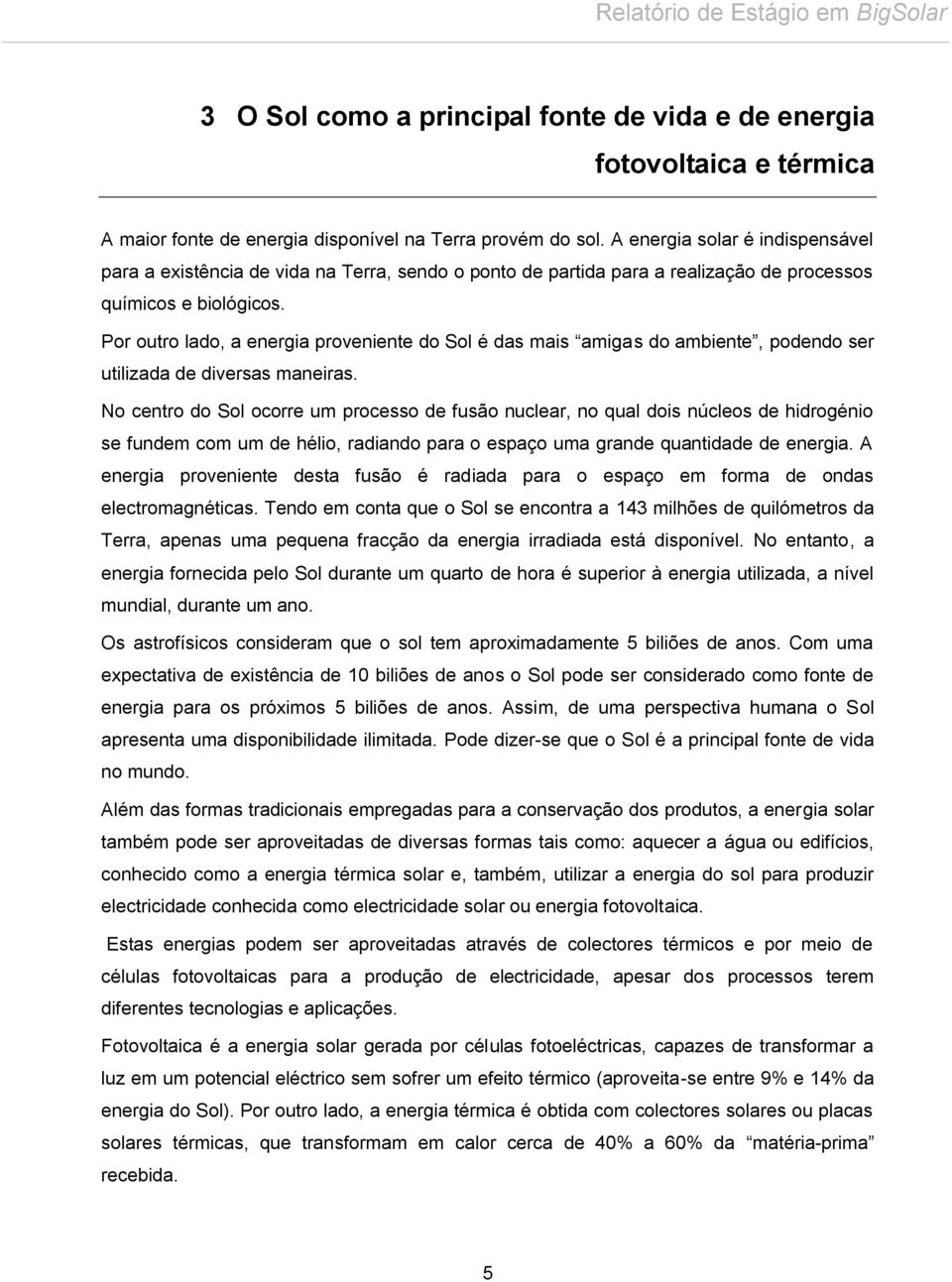 Por outro lado, a energia proveniente do Sol é das mais amigas do ambiente, podendo ser utilizada de diversas maneiras.