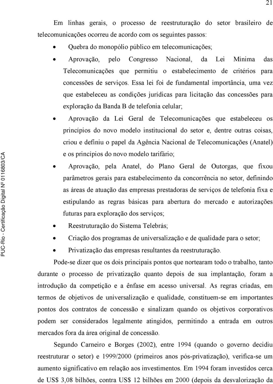 Essa lei foi de fundamental importância, uma vez que estabeleceu as condições jurídicas para licitação das concessões para exploração da Banda B de telefonia celular; Aprovação da Lei Geral de