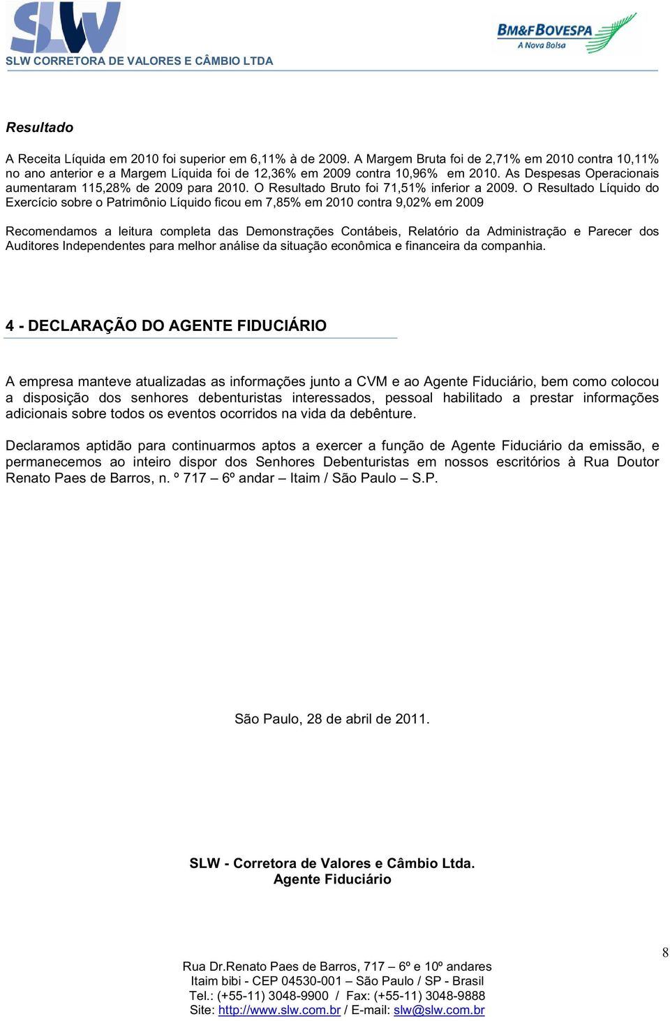 O Resultado Líquido do Exercício sobre o Patrimônio Líquido ficou em 7,85% em 2010 contra 9,02% em 2009 Recomendamos a leitura completa das Demonstrações Contábeis, Relatório da Administração e