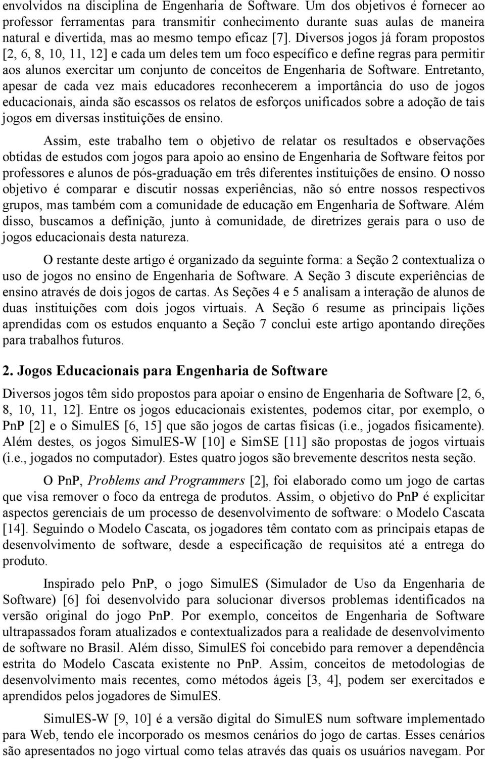 Diversos jogos já foram propostos [2, 6, 8, 10, 11, 12] e cada um deles tem um foco específico e define regras para permitir aos alunos exercitar um conjunto de conceitos de Engenharia de Software.