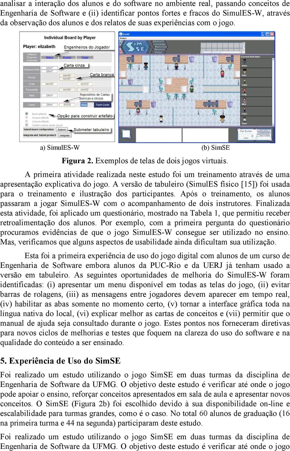 A primeira atividade realizada neste estudo foi um treinamento através de uma apresentação explicativa do jogo.