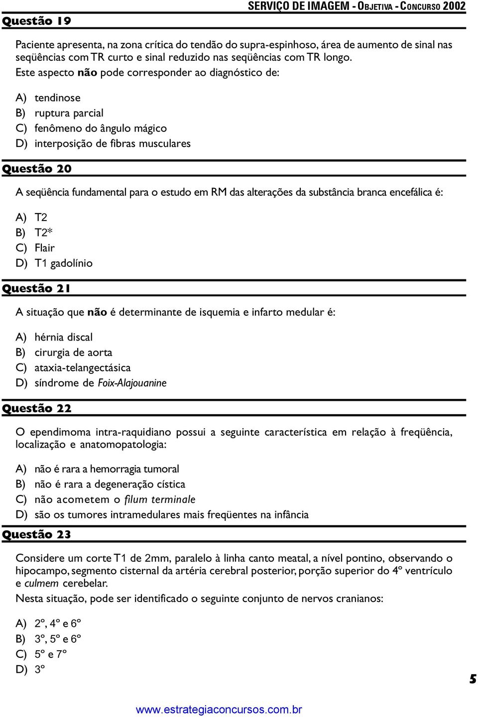 estudo em RM das alterações da substância branca encefálica é: A) T2 B) T2* C) Flair D) T1 gadolínio Questão 21 A situação que não é determinante de isquemia e infarto medular é: A) hérnia discal B)