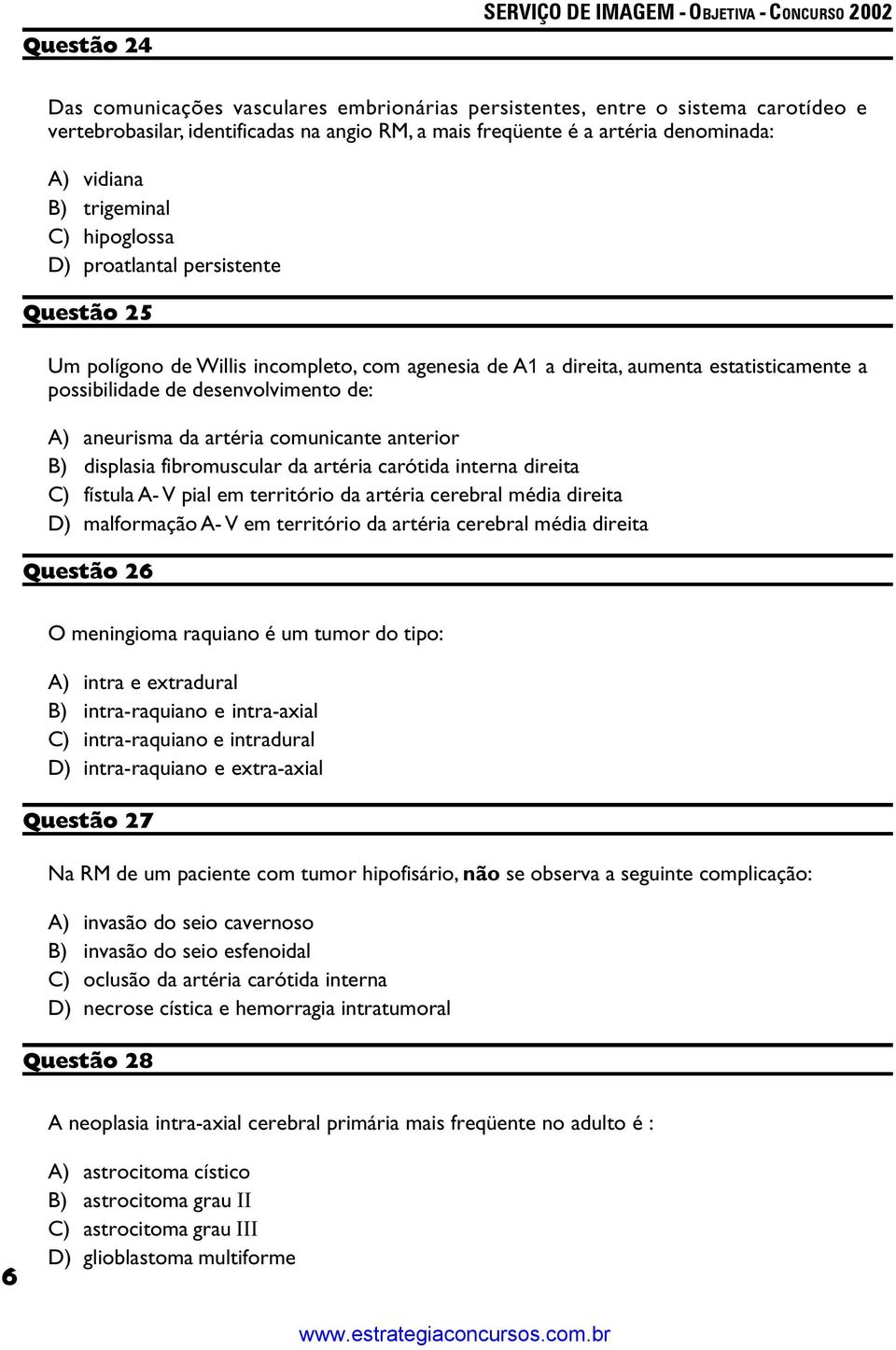 aneurisma da artéria comunicante anterior B) displasia fibromuscular da artéria carótida interna direita C) fístula A- V pial em território da artéria cerebral média direita D) malformação A- V em