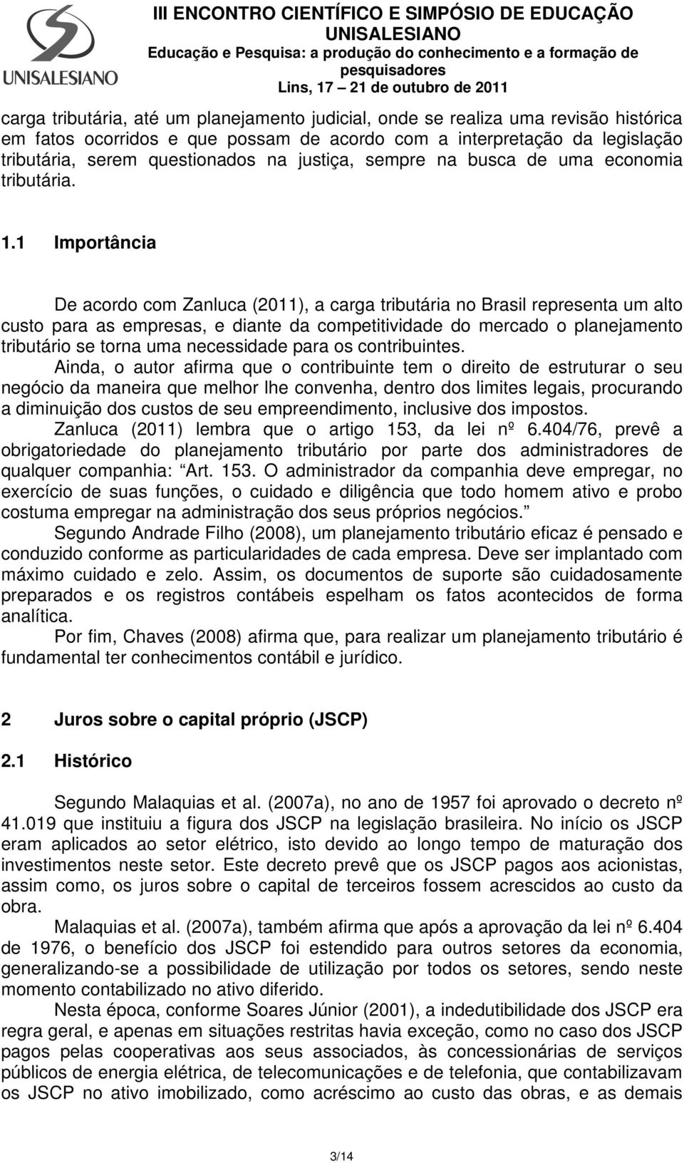 1 Importância De acordo com Zanluca (2011), a carga tributária no Brasil representa um alto custo para as empresas, e diante da competitividade do mercado o planejamento tributário se torna uma