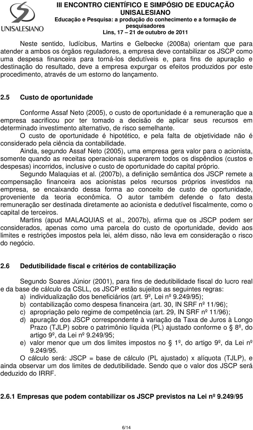 5 Custo de oportunidade Conforme Assaf Neto (2005), o custo de oportunidade é a remuneração que a empresa sacrificou por ter tomado a decisão de aplicar seus recursos em determinado investimento