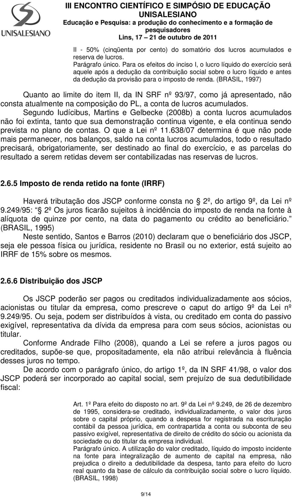 (BRASIL, 1997) Quanto ao limite do item II, da IN SRF nº 93/97, como já apresentado, não consta atualmente na composição do PL, a conta de lucros acumulados.