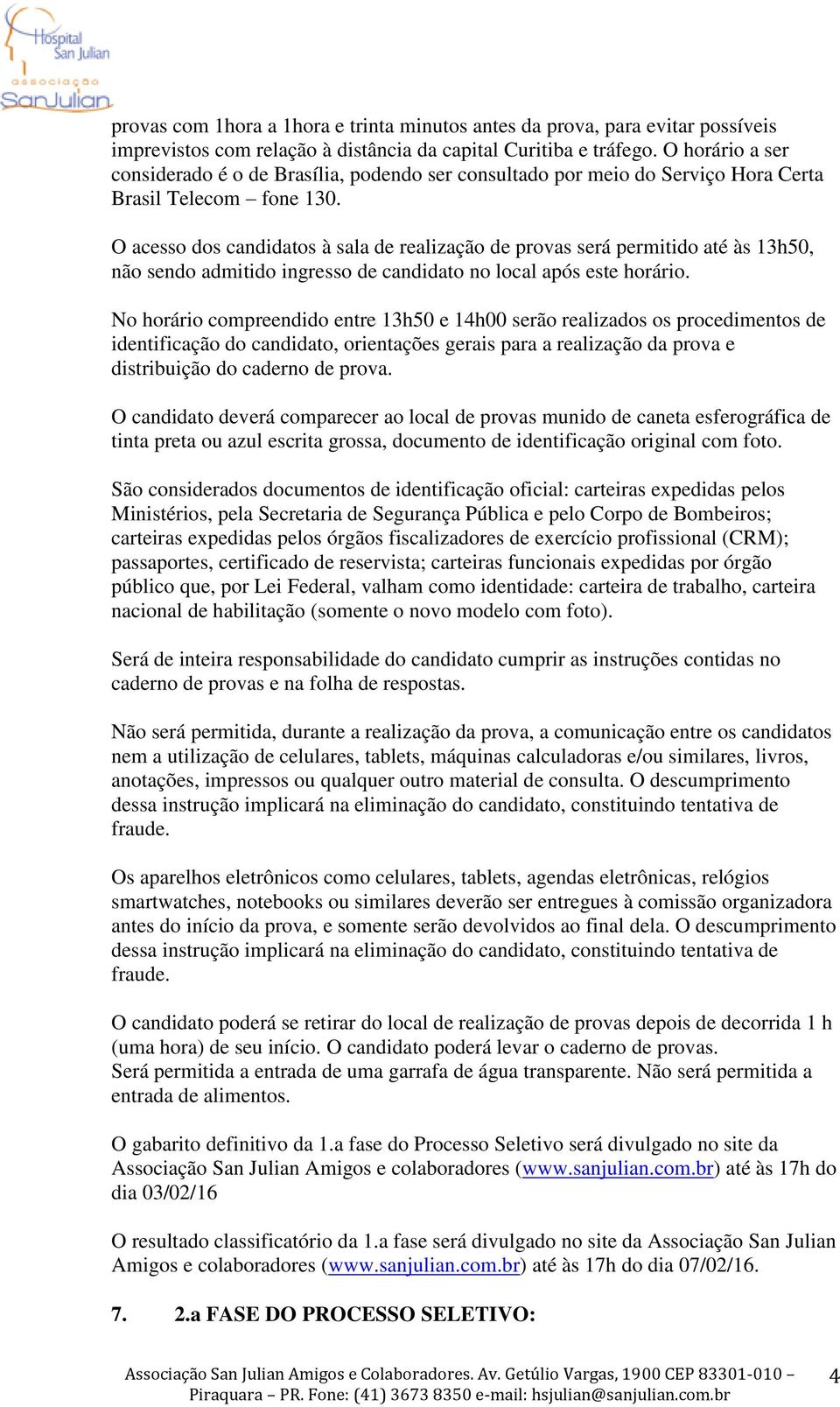 O acesso dos candidatos à sala de realização de provas será permitido até às 13h50, não sendo admitido ingresso de candidato no local após este horário.