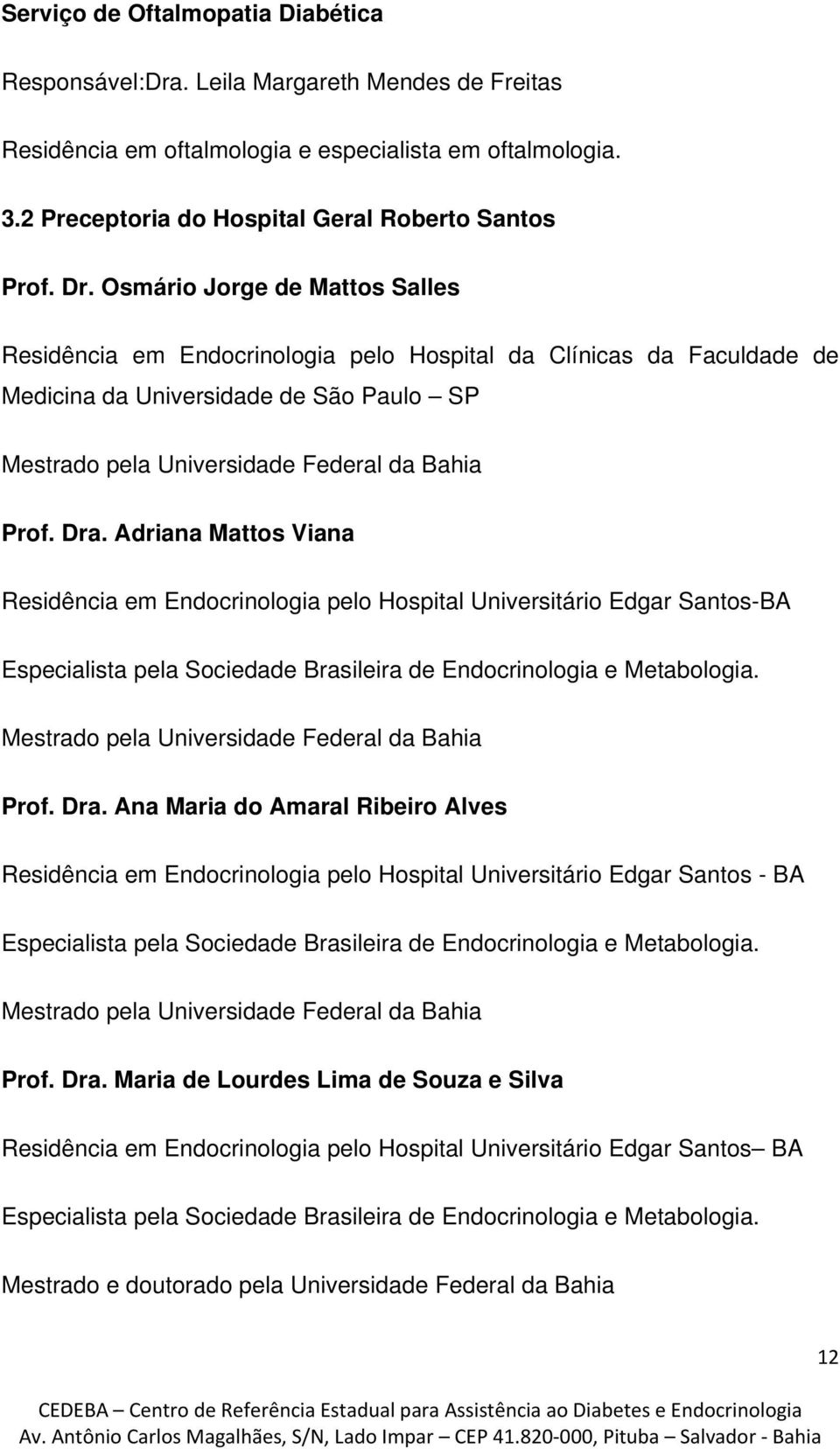 Dra. Adriana Mattos Viana Residência em Endocrinologia pelo Hospital Universitário Edgar Santos-BA Mestrado pela Universidade Federal da Bahia Prof. Dra.