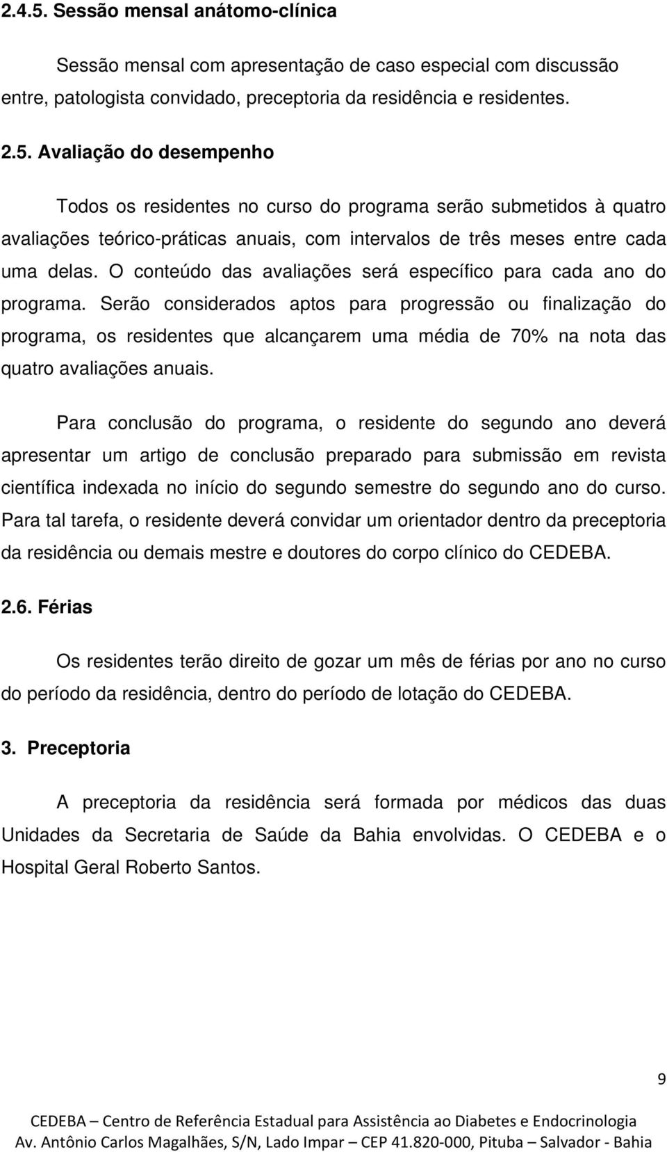 Serão considerados aptos para progressão ou finalização do programa, os residentes que alcançarem uma média de 70% na nota das quatro avaliações anuais.