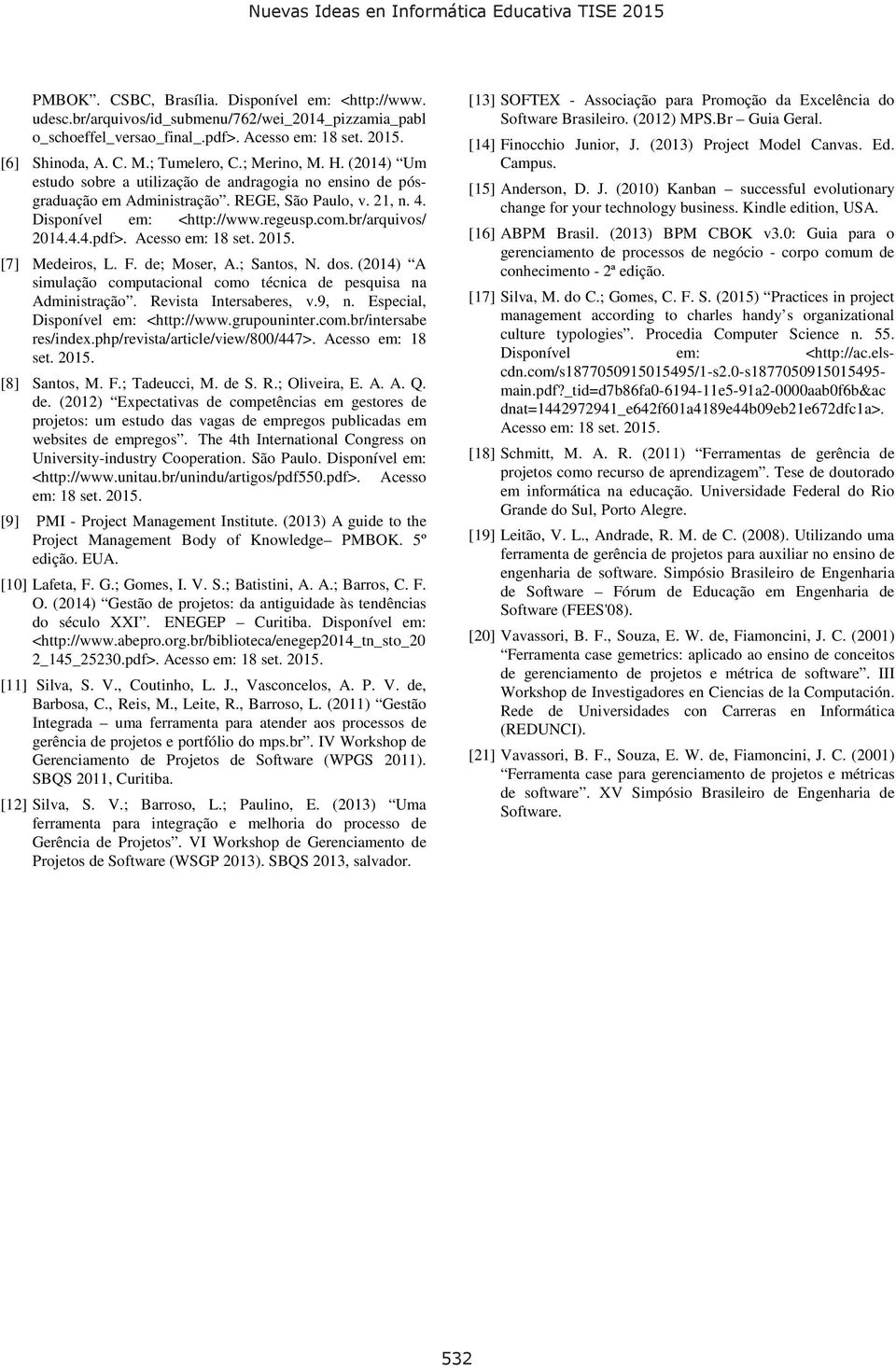 Acesso em: 18 set. 2015. [7] Medeiros, L. F. de; Moser, A.; Santos, N. dos. (2014) A simulação computacional como técnica de pesquisa na Administração. Revista Intersaberes, v.9, n.