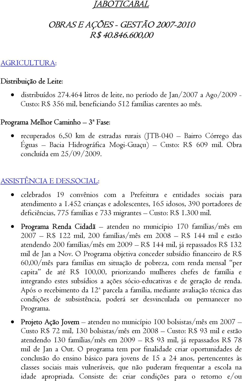 Programa Melhor Caminho 3ª Fase: recuperados 6,50 km de estradas rurais (JTB-040 Bairro Córrego das Éguas Bacia Hidrográfica Mogi-Guaçu) Custo: R$ 609 mil. Obra concluída em 25/09/2009.