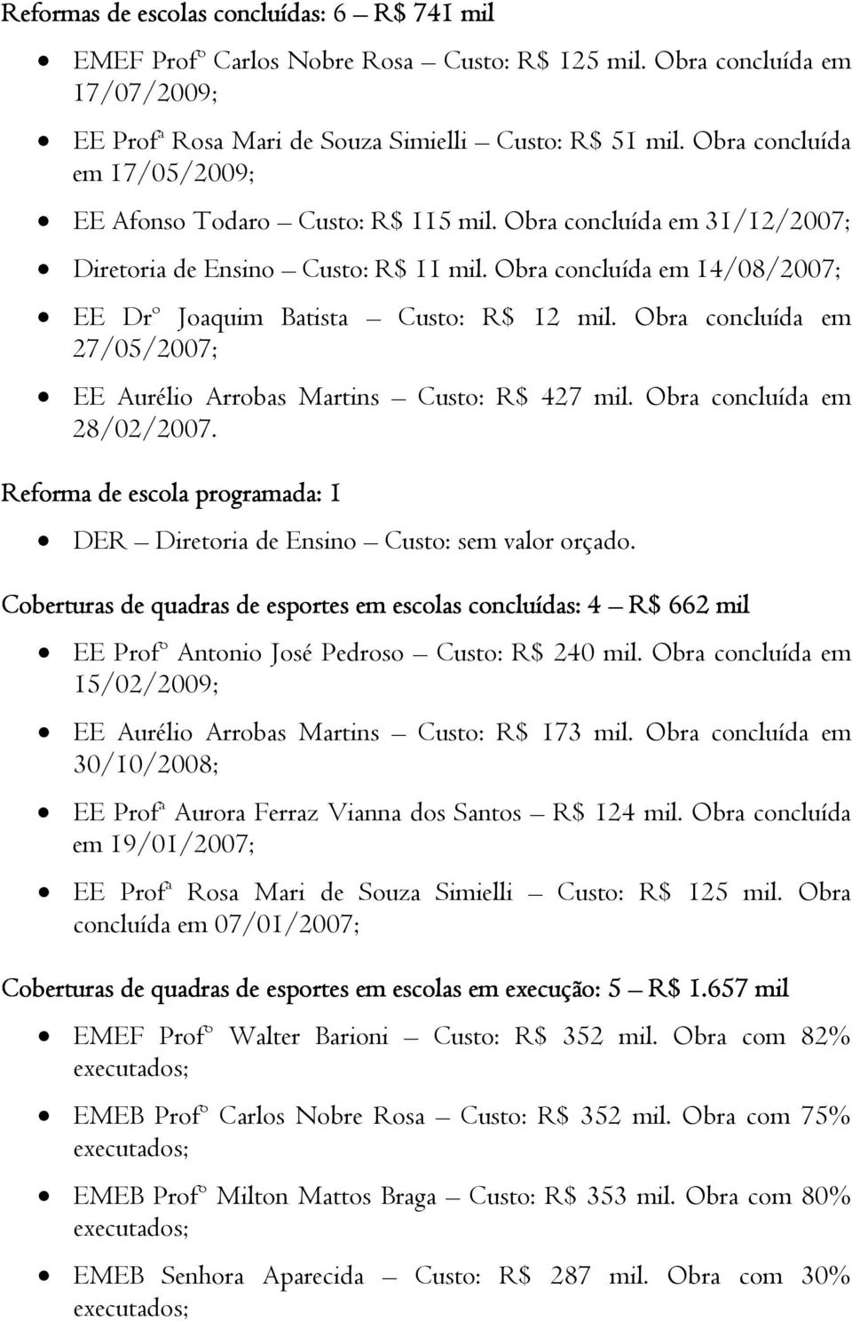 Obra concluída em 14/08/2007; EE Drº Joaquim Batista Custo: R$ 12 mil. Obra concluída em 27/05/2007; EE Aurélio Arrobas Martins Custo: R$ 427 mil. Obra concluída em 28/02/2007.